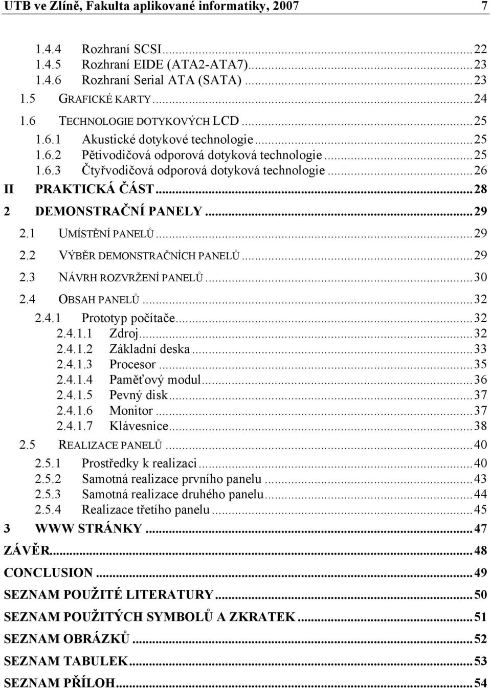 ..28 2 DEMONSTRAČNÍ PANELY...29 2.1 UMÍSTĚNÍ PANELŮ...29 2.2 VÝBĚR DEMONSTRAČNÍCH PANELŮ...29 2.3 NÁVRH ROZVRŽENÍ PANELŮ...30 2.4 OBSAH PANELŮ...32 2.4.1 Prototyp počítače...32 2.4.1.1 Zdroj...32 2.4.1.2 Základní deska.