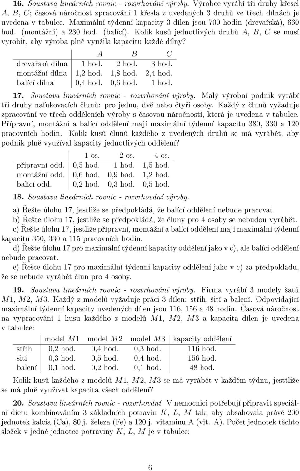 Kolik kus jednotlivých druh A, B, C se musí vyrobit, aby výroba pln vyuºila kapacitu kaºdé dílny? A B C dreva ská dílna 1 hod. 2 hod. 3 hod. montáºní dílna 1,2 hod. 1,8 hod. 2,4 hod.