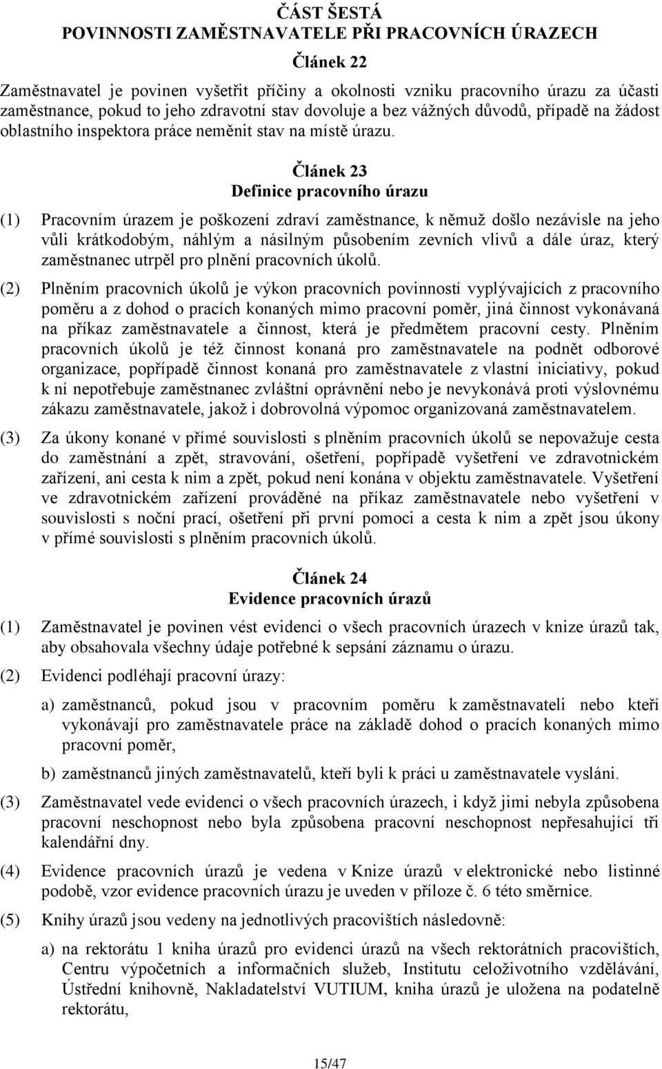 Článek 23 Definice pracovního úrazu (1) Pracovním úrazem je poškození zdraví zaměstnance, k němuţ došlo nezávisle na jeho vůli krátkodobým, náhlým a násilným působením zevních vlivů a dále úraz,