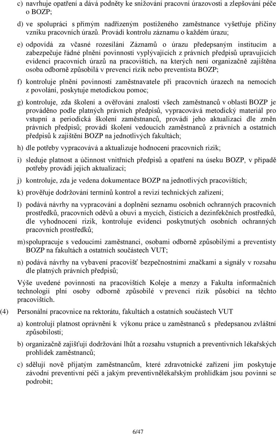 evidenci pracovních úrazů na pracovištích, na kterých není organizačně zajištěna osoba odborně způsobilá v prevenci rizik nebo preventista BOZP; f) kontroluje plnění povinností zaměstnavatele při