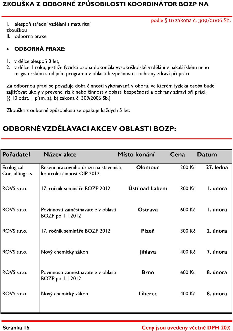 považuje doba činnosti vykonávaná v oboru, ve kterém fyzická osoba bude zajišťovat úkoly v prevenci rizik nebo činnost v oblasti bezpečnosti a ochrany zdraví při práci. [ 10 odst. 1 písm.