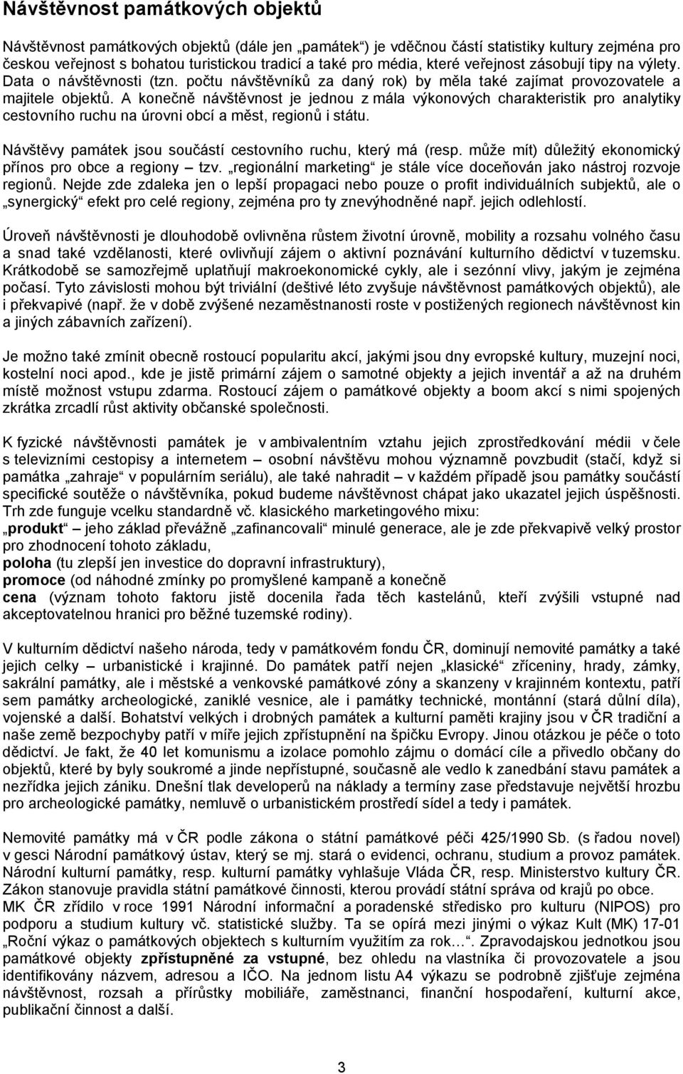 A konečně návštěvnost je jednou z mála výkonových charakteristik pro analytiky cestovního ruchu na úrovni obcí a měst, regionů i státu. Návštěvy památek jsou součástí cestovního ruchu, který má (resp.