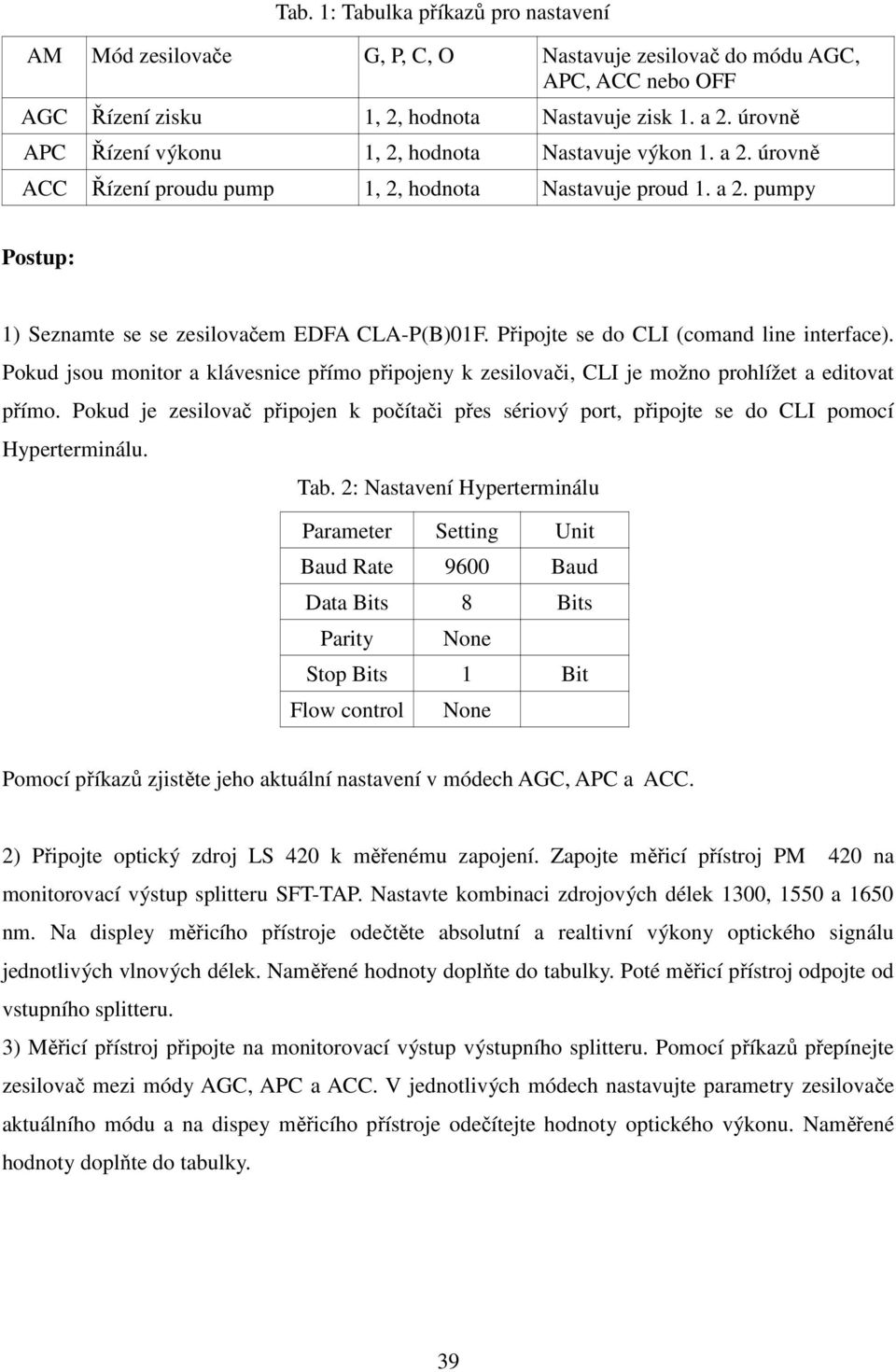 Připojte se do CLI (comand line interface). Pokud jsou monitor a klávesnice přímo připojeny k zesilovači, CLI je možno prohlížet a editovat přímo.