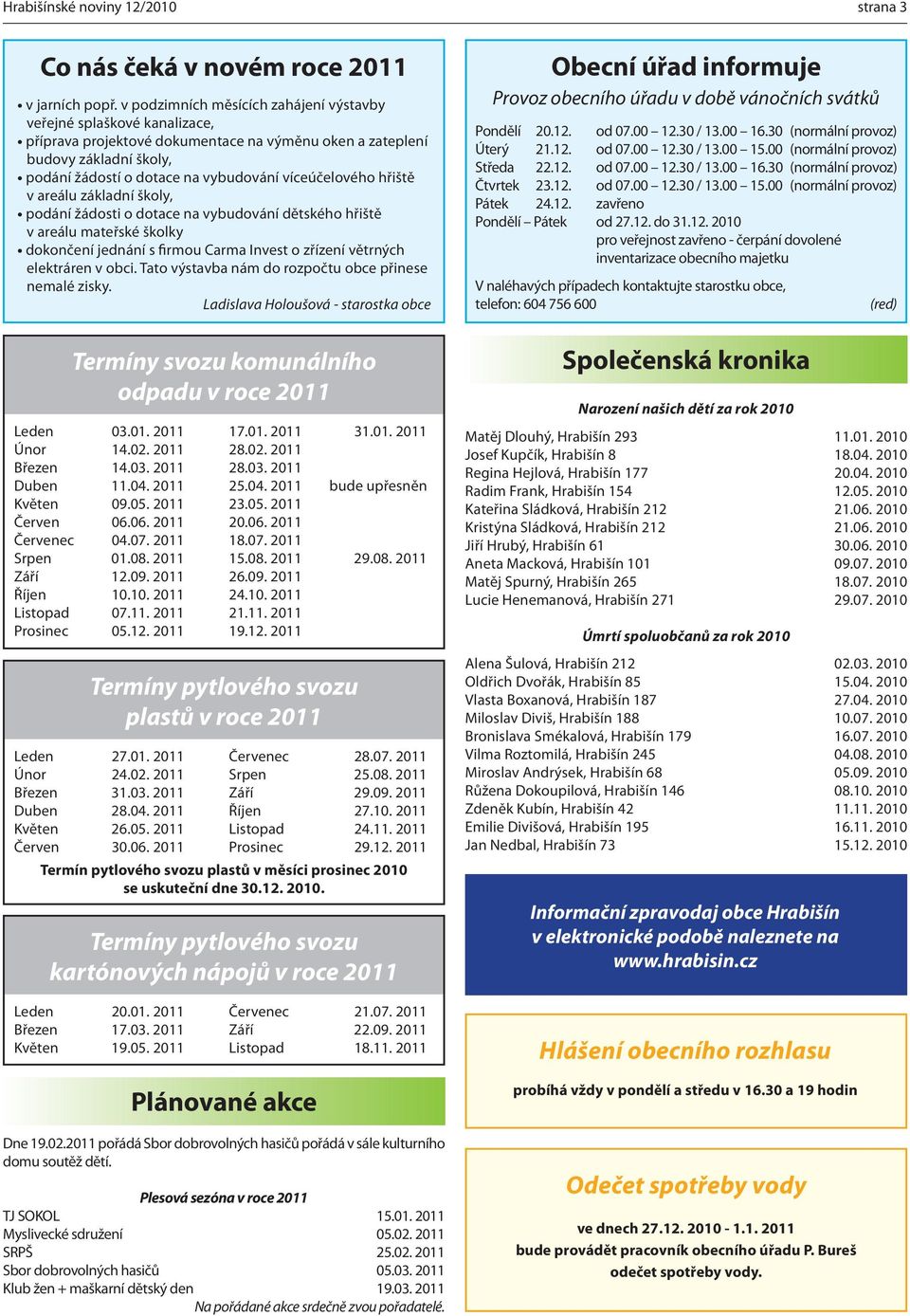 víceúčelového hřiště v areálu základní školy, podání žádosti o dotace na vybudování dětského hřiště v areálu mateřské školky dokončení jednání s firmou Carma Invest o zřízení větrných elektráren v