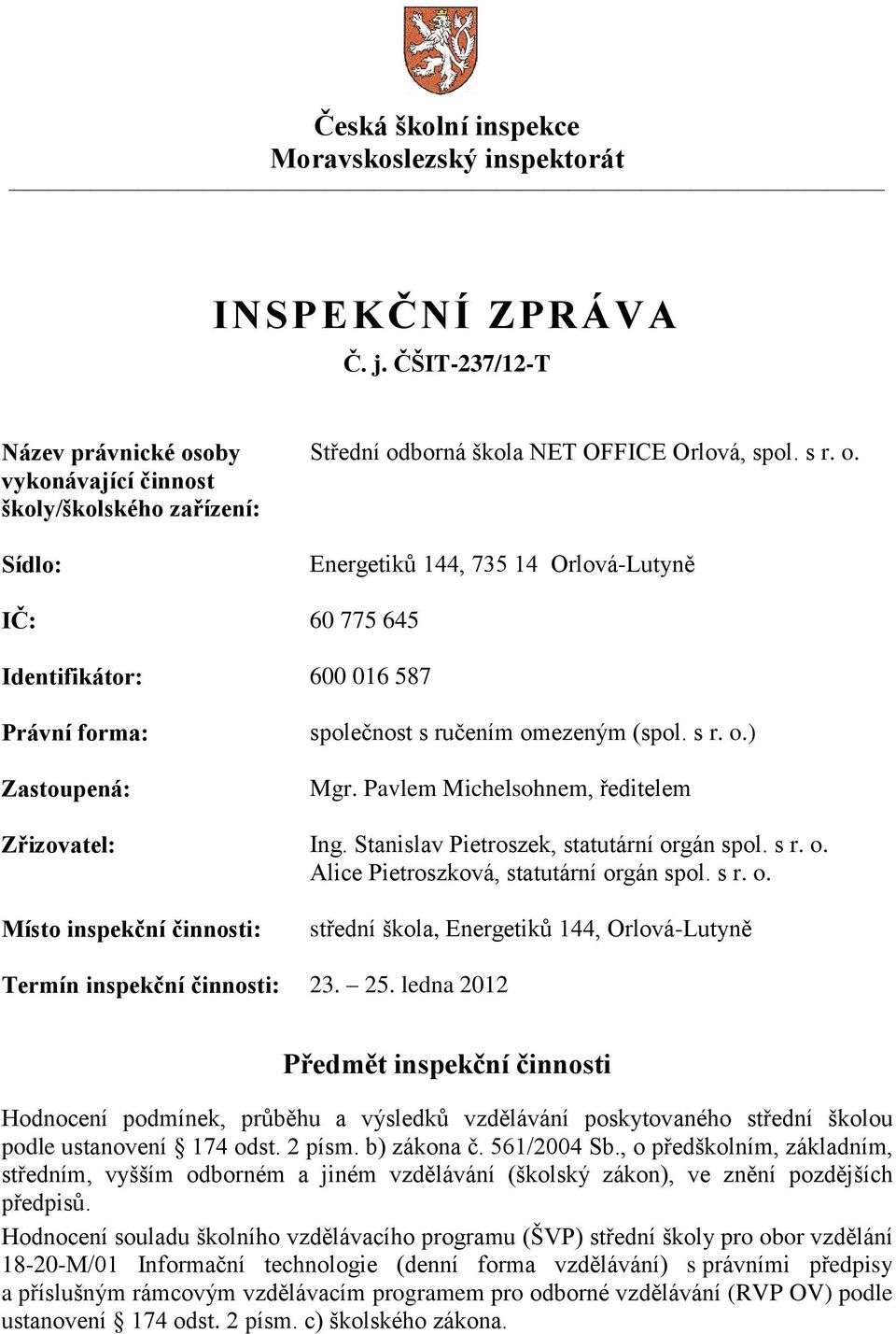 s r. o.) Mgr. Pavlem Michelsohnem, ředitelem Zřizovatel: Ing. Stanislav Pietroszek, statutární orgán spol. s r. o. Alice Pietroszková, statutární orgán spol. s r. o. Místo inspekční činnosti: střední škola, Energetiků 144, Orlová-Lutyně Termín inspekční činnosti: 23.