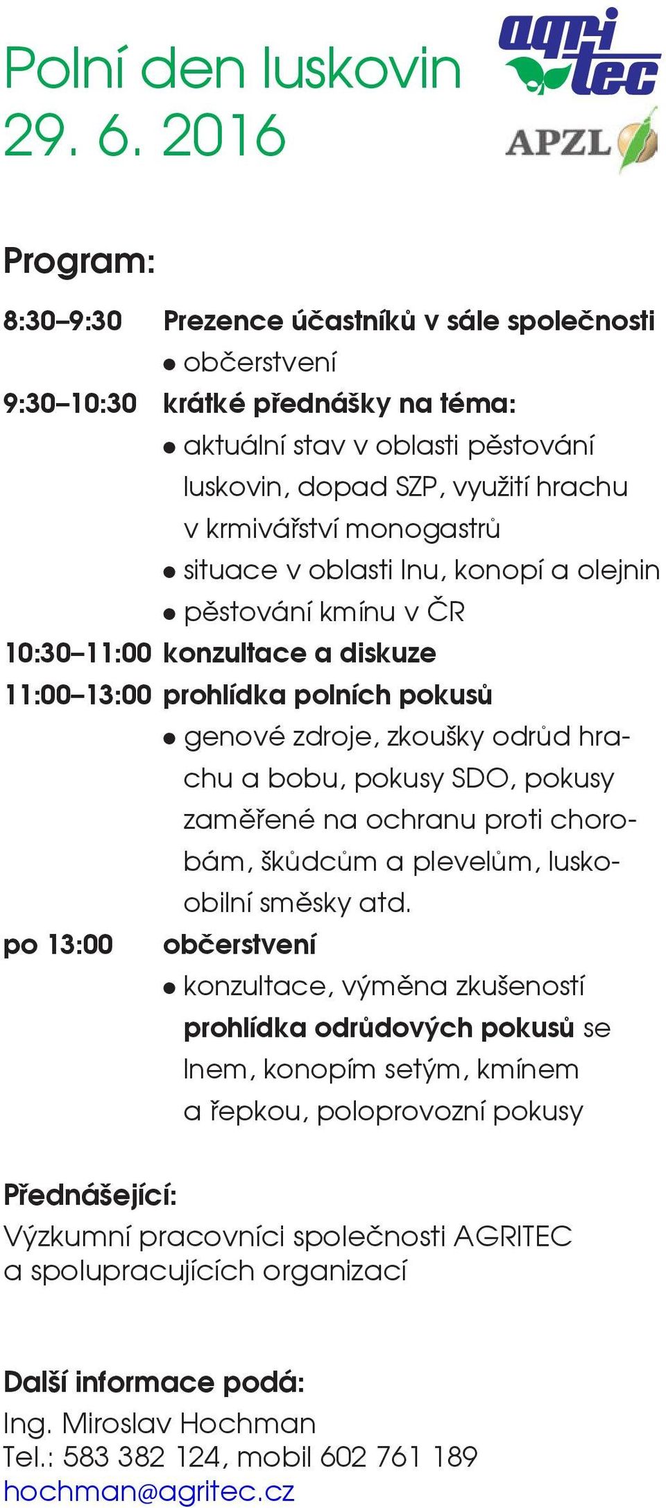 monogastrů l situace v oblasti lnu, konopí a olejnin l pěstování kmínu v ČR 10:30 11:00 konzultace a diskuze 11:00 13:00 prohlídka polních pokusů l genové zdroje, zkoušky odrůd hrachu a bobu, pokusy