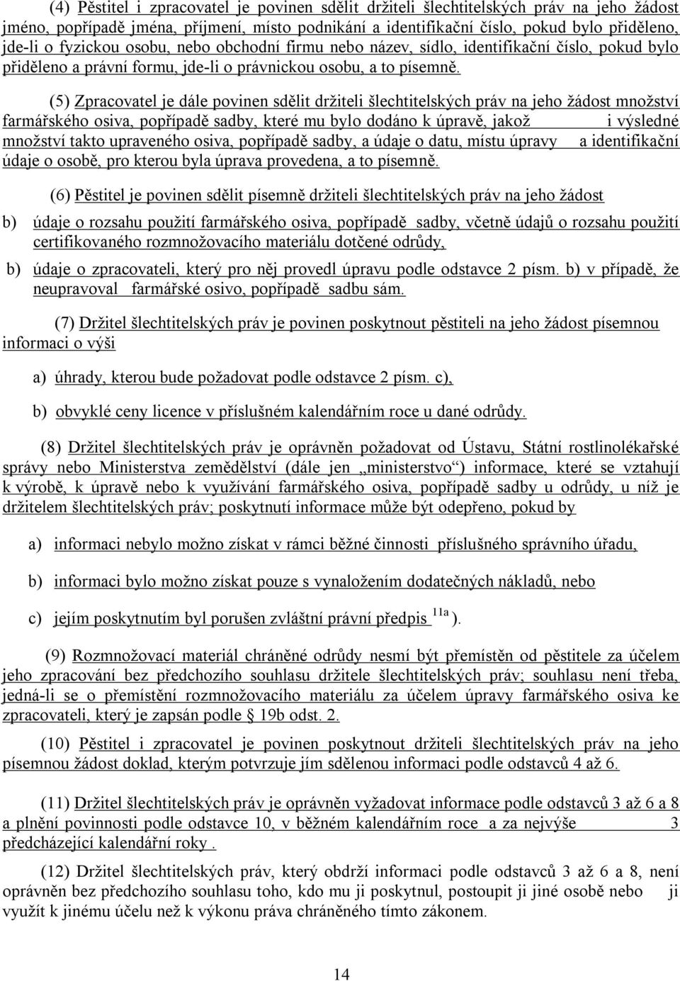 (5) Zpracovatel je dále povinen sdělit držiteli šlechtitelských práv na jeho žádost množství farmářského osiva, popřípadě sadby, které mu bylo dodáno k úpravě, jakož i výsledné množství takto