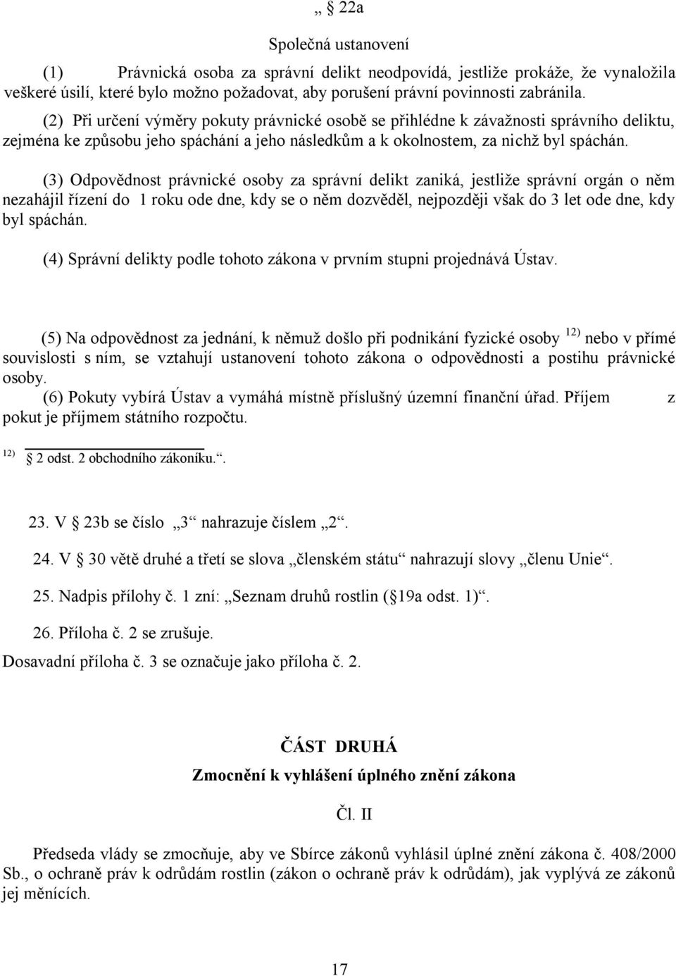 (3) Odpovědnost právnické osoby za správní delikt zaniká, jestliže správní orgán o něm nezahájil řízení do 1 roku ode dne, kdy se o něm dozvěděl, nejpozději však do 3 let ode dne, kdy byl spáchán.