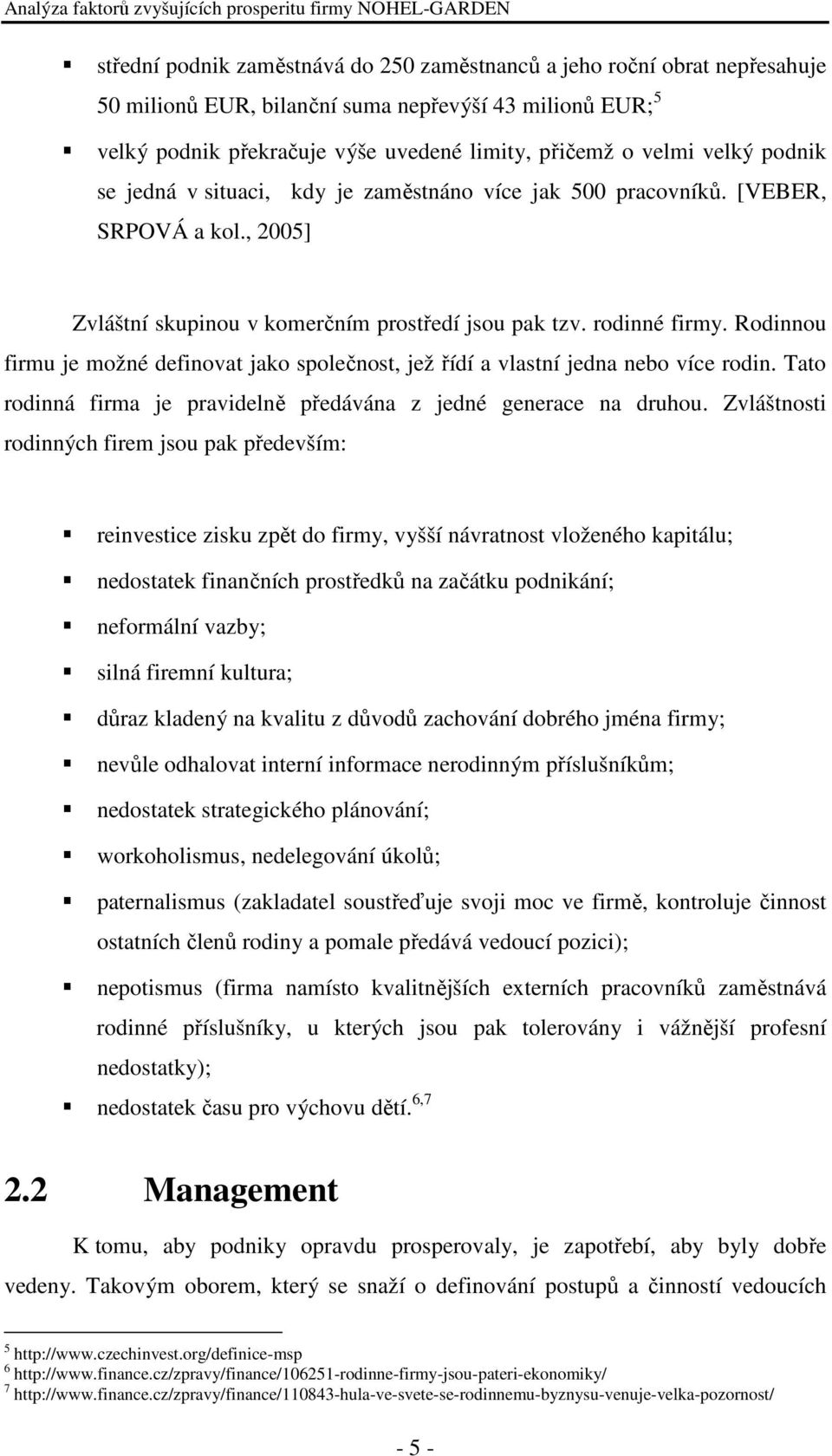 Rodinnou firmu je možné definovat jako společnost, jež řídí a vlastní jedna nebo více rodin. Tato rodinná firma je pravidelně předávána z jedné generace na druhou.