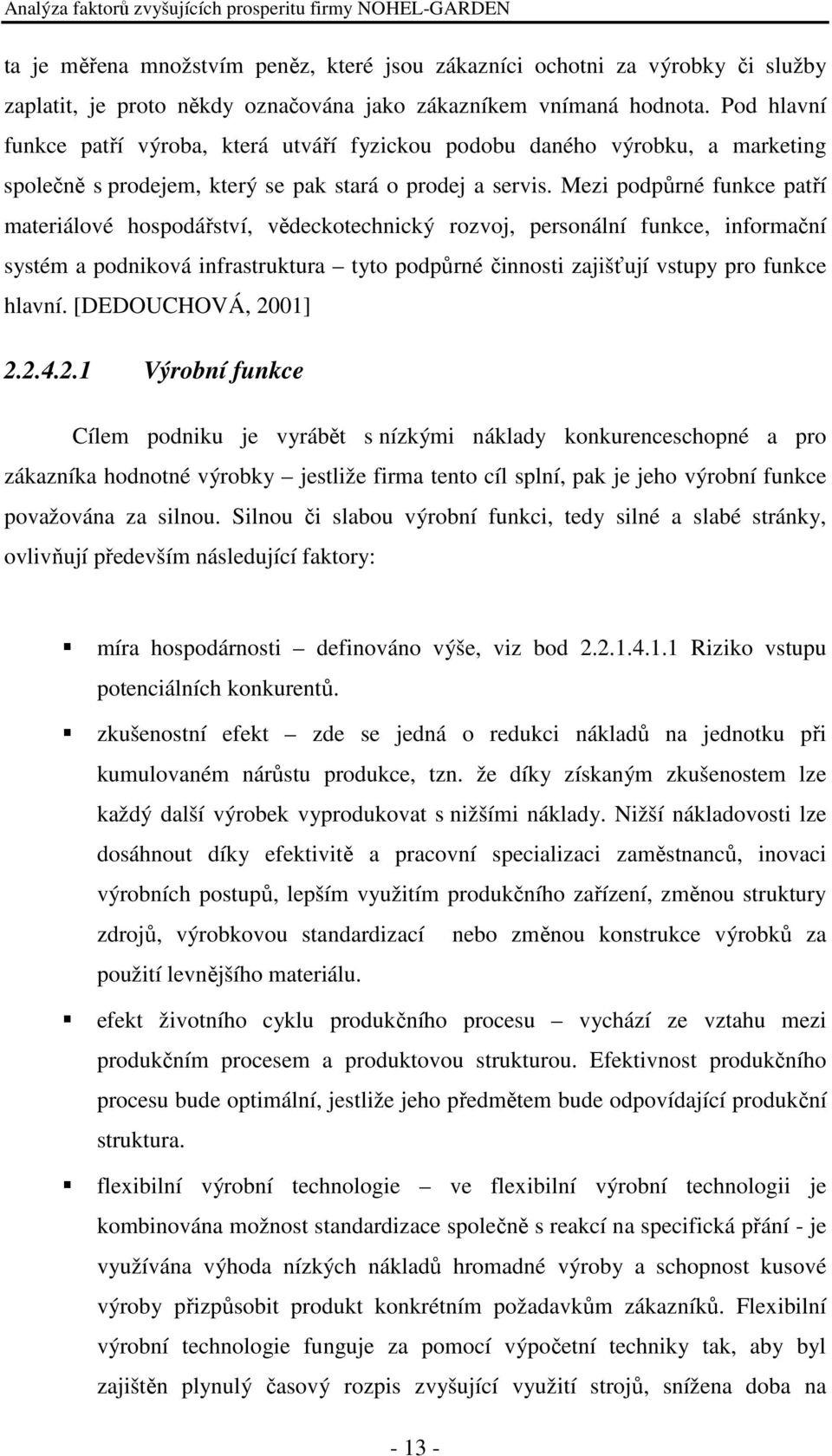 Mezi podpůrné funkce patří materiálové hospodářství, vědeckotechnický rozvoj, personální funkce, informační systém a podniková infrastruktura tyto podpůrné činnosti zajišťují vstupy pro funkce hlavní.