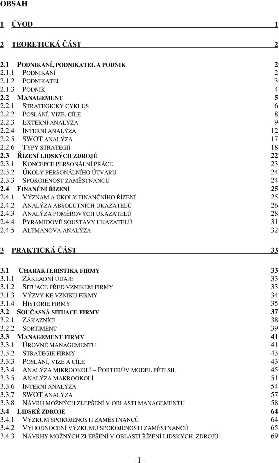 4 FINANČNÍ ŘÍZENÍ 25 2.4.1 VÝZNAM A ÚKOLY FINANČNÍHO ŘÍZENÍ 25 2.4.2 ANALÝZA ABSOLUTNÍCH UKAZATELŮ 26 2.4.3 ANALÝZA POMĚROVÝCH UKAZATELŮ 28 2.4.4 PYRAMIDOVÉ SOUSTAVY UKAZATELŮ 31 2.4.5 ALTMANOVA ANALÝZA 32 3 PRAKTICKÁ ČÁST 33 3.