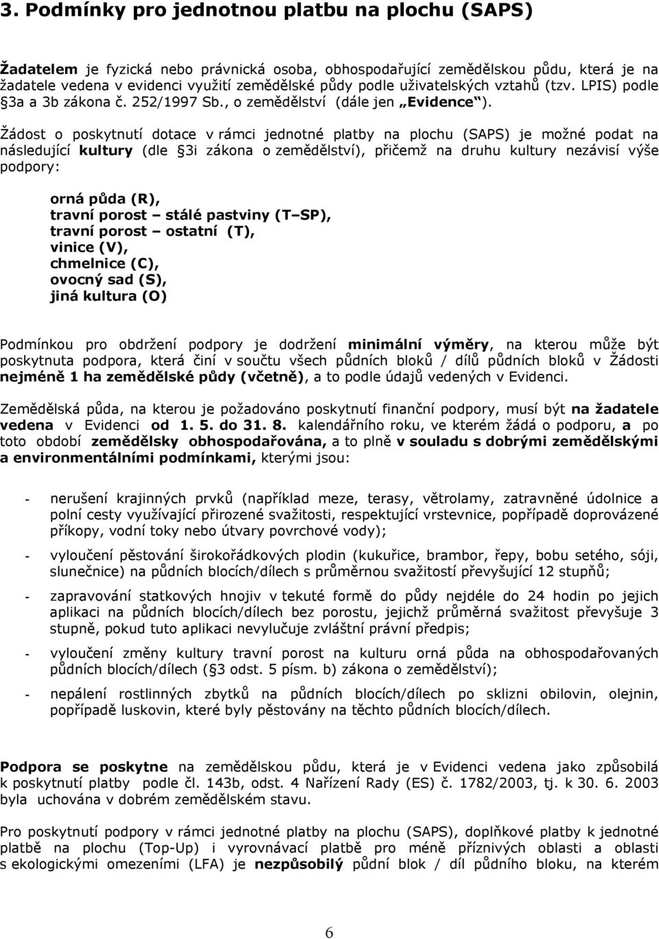 Žádost o poskytnutí dotace v rámci jednotné platby na plochu (SAPS) je možné podat na následující kultury (dle 3i zákona o zemědělství), přičemž na druhu kultury nezávisí výše podpory: orná půda (R),