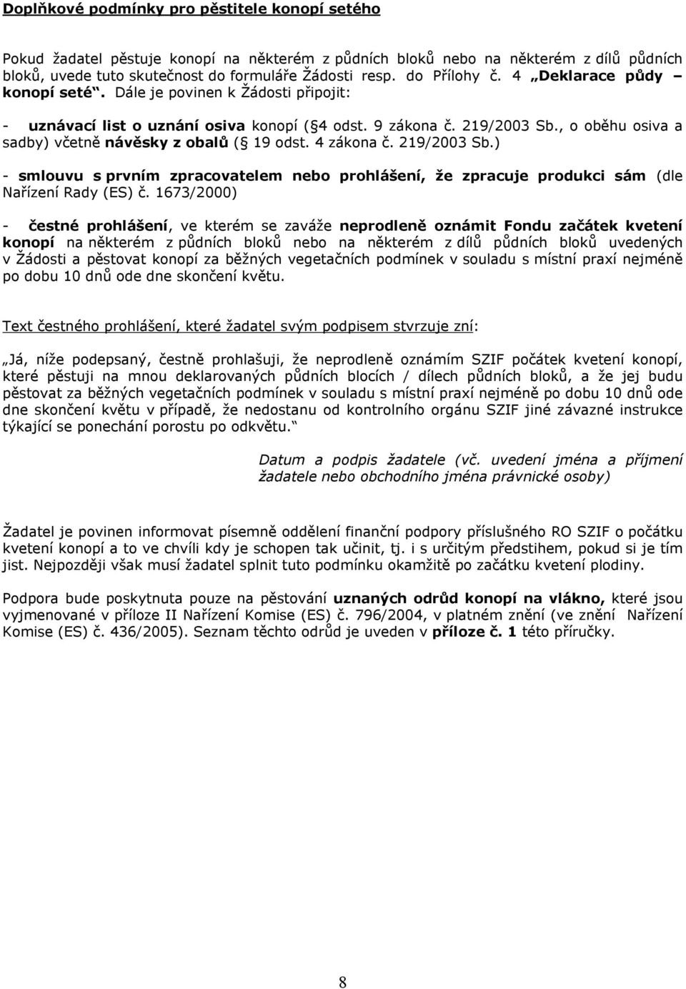 , o oběhu osiva a sadby) včetně návěsky z obalů ( 19 odst. 4 zákona č. 219/2003 Sb.) - smlouvu s prvním zpracovatelem nebo prohlášení, že zpracuje produkci sám (dle Nařízení Rady (ES) č.