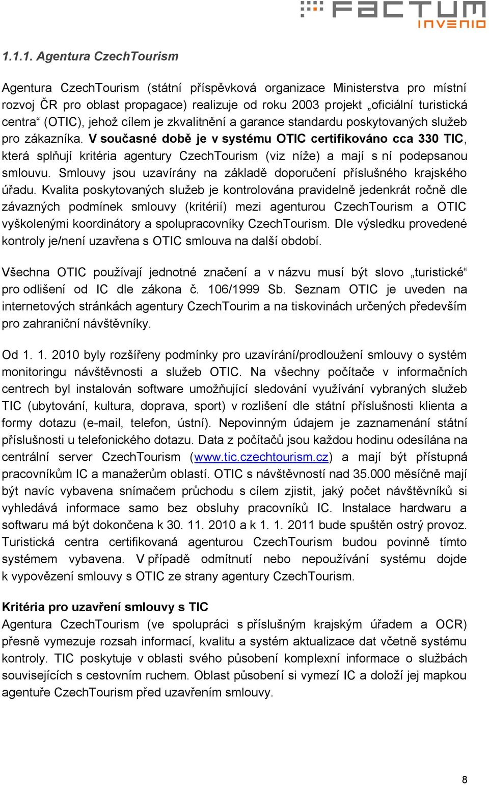 V současné době je v systému OTIC certifikováno cca 330 TIC, která splňují kritéria agentury CzechTourism (viz níţe) a mají s ní podepsanou smlouvu.