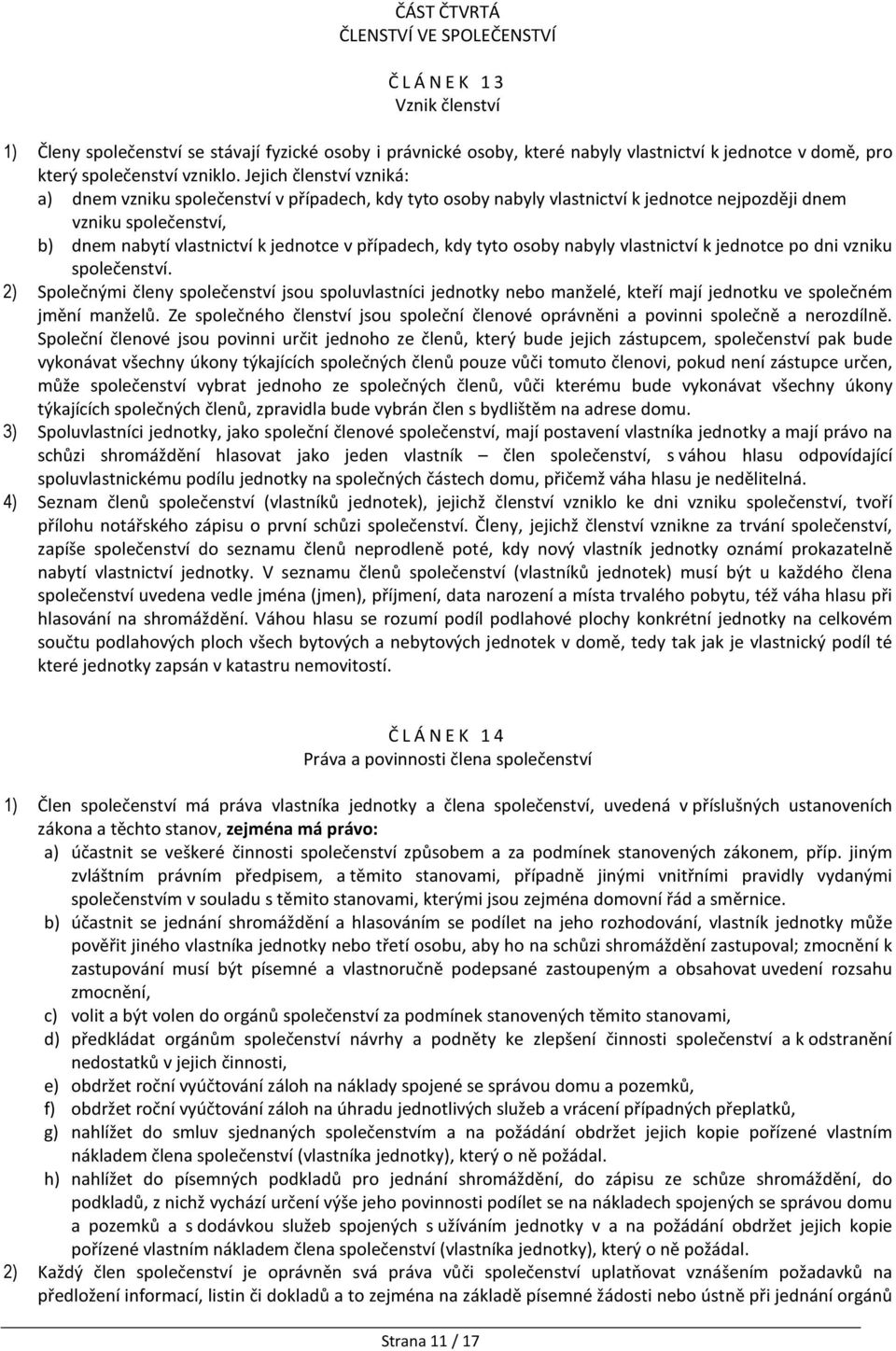 Jejich členství vzniká: a) dnem vzniku společenství v případech, kdy tyto osoby nabyly vlastnictví k jednotce nejpozději dnem vzniku společenství, b) dnem nabytí vlastnictví k jednotce v případech,