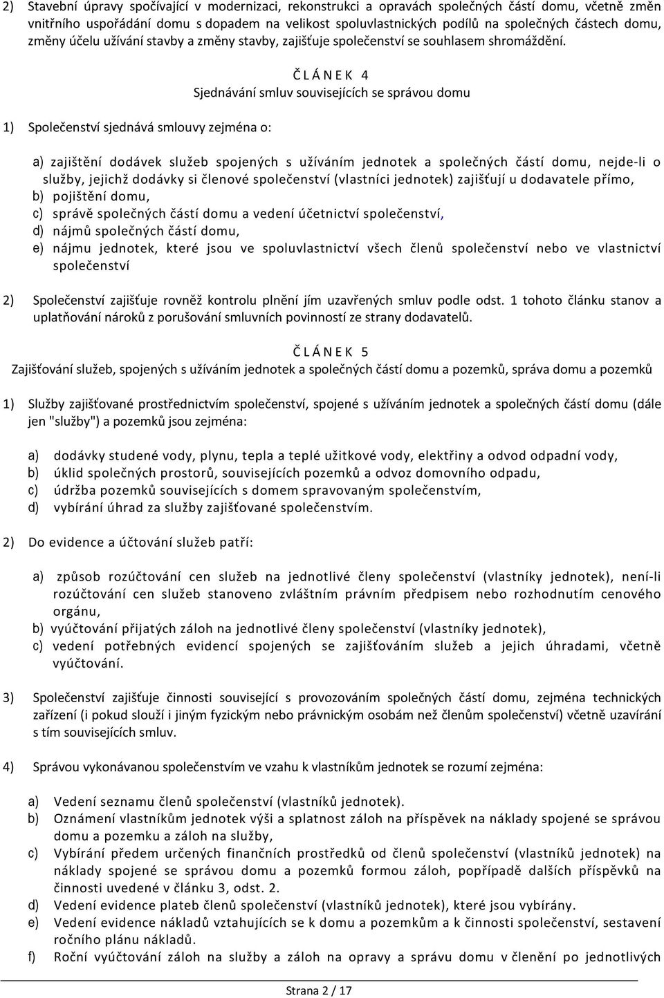 1) Společenství sjednává smlouvy zejména o: Č L Á N E K 4 Sjednávání smluv souvisejících se správou domu a) zajištění dodávek služeb spojených s užíváním jednotek a společných částí domu, nejde-li o