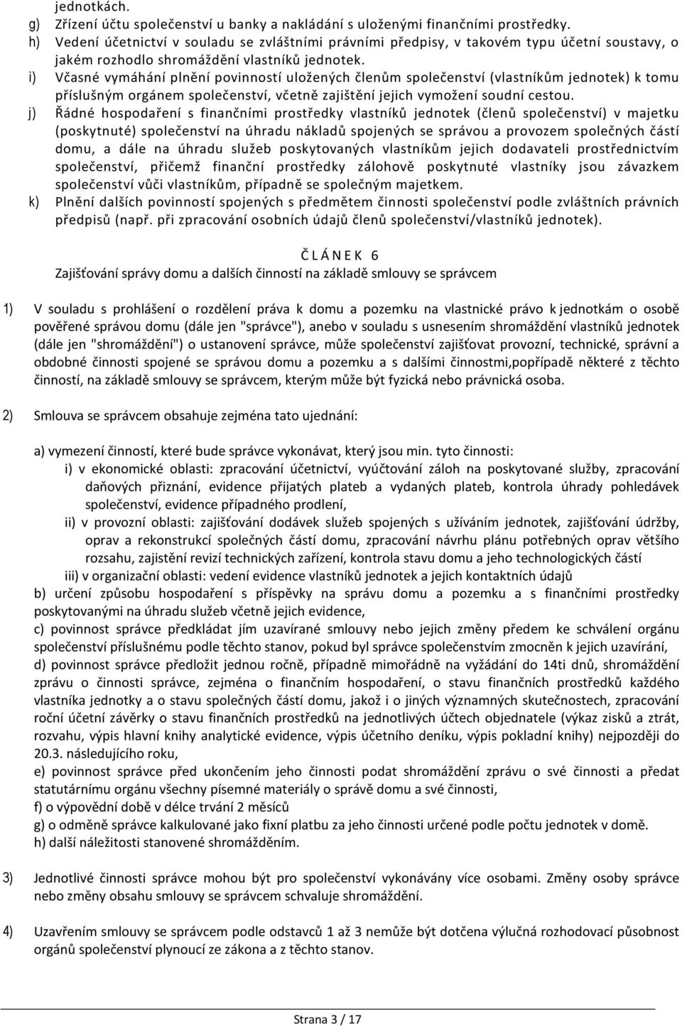 i) Včasné vymáhání plnění povinností uložených členům společenství (vlastníkům jednotek) k tomu příslušným orgánem společenství, včetně zajištění jejich vymožení soudní cestou.