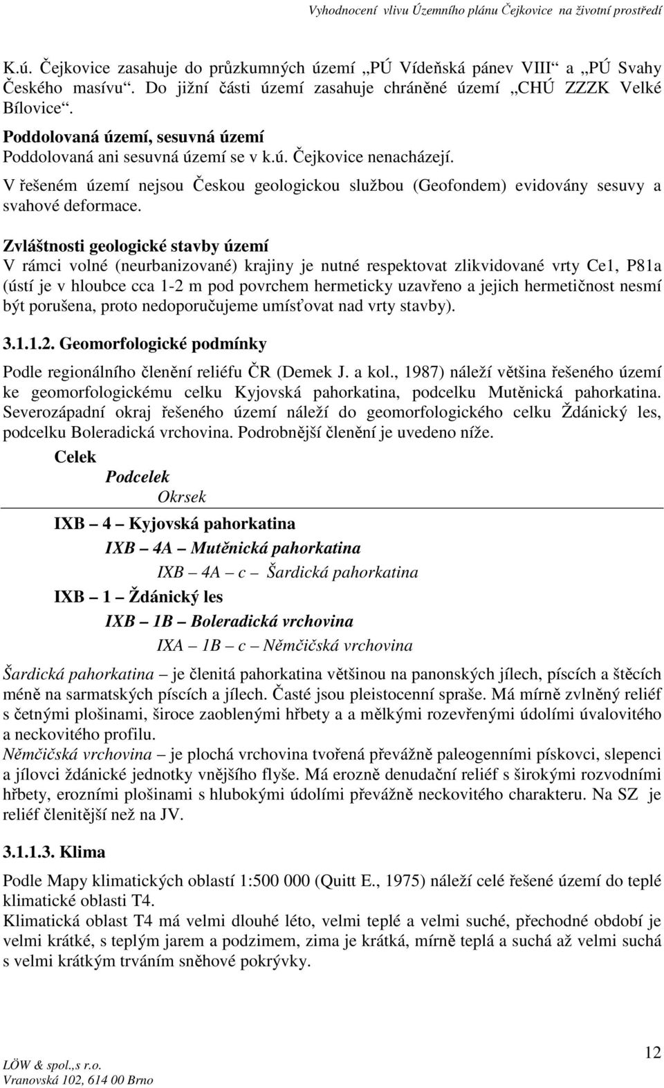 Zvláštnosti geologické stavby území V rámci volné (neurbanizované) krajiny je nutné respektovat zlikvidované vrty Ce1, P81a (ústí je v hloubce cca 1-2 m pod povrchem hermeticky uzavřeno a jejich