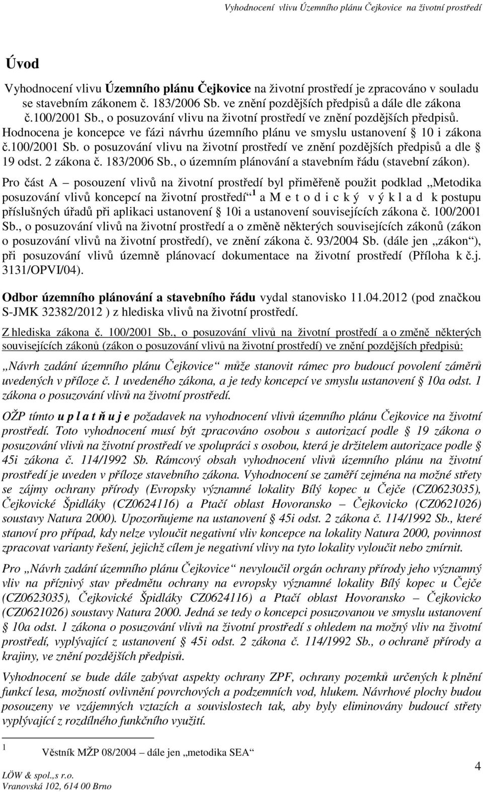 o posuzování vlivu na životní prostředí ve znění pozdějších předpisů a dle 19 odst. 2 zákona č. 183/2006 Sb., o územním plánování a stavebním řádu (stavební zákon).