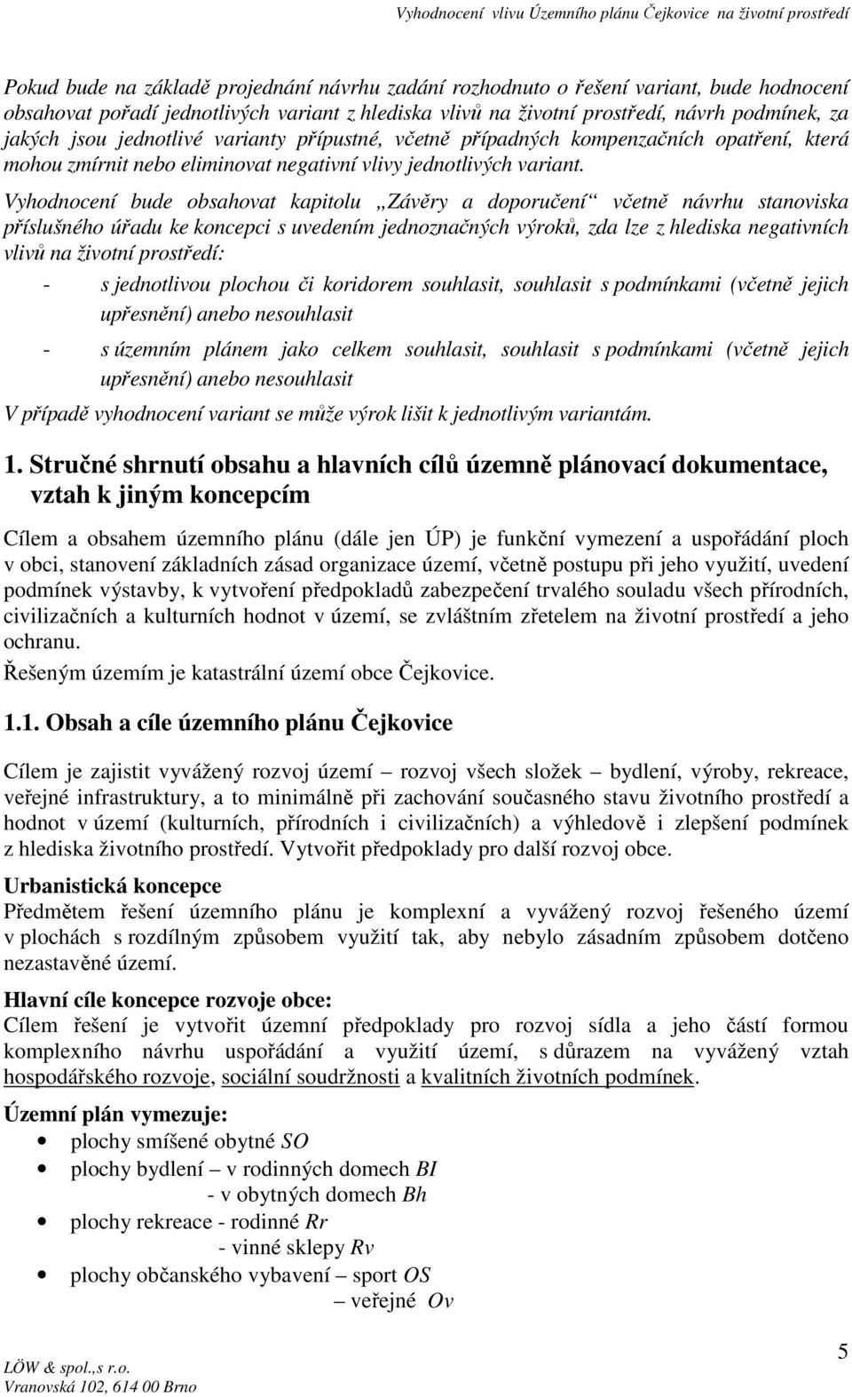 Vyhodnocení bude obsahovat kapitolu Závěry a doporučení včetně návrhu stanoviska příslušného úřadu ke koncepci s uvedením jednoznačných výroků, zda lze z hlediska negativních vlivů na životní