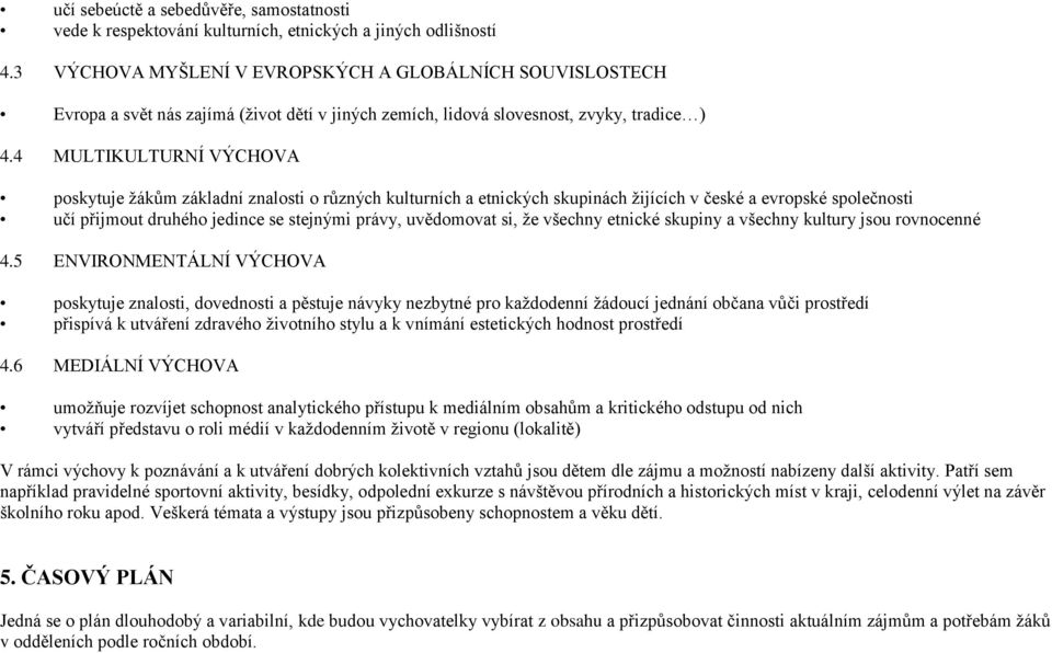 4 MULTIKULTURNÍ VÝCHOVA poskytuje žákům základní znalosti o různých kulturních a etnických skupinách žijících v české a evropské společnosti učí přijmout druhého jedince se stejnými právy, uvědomovat