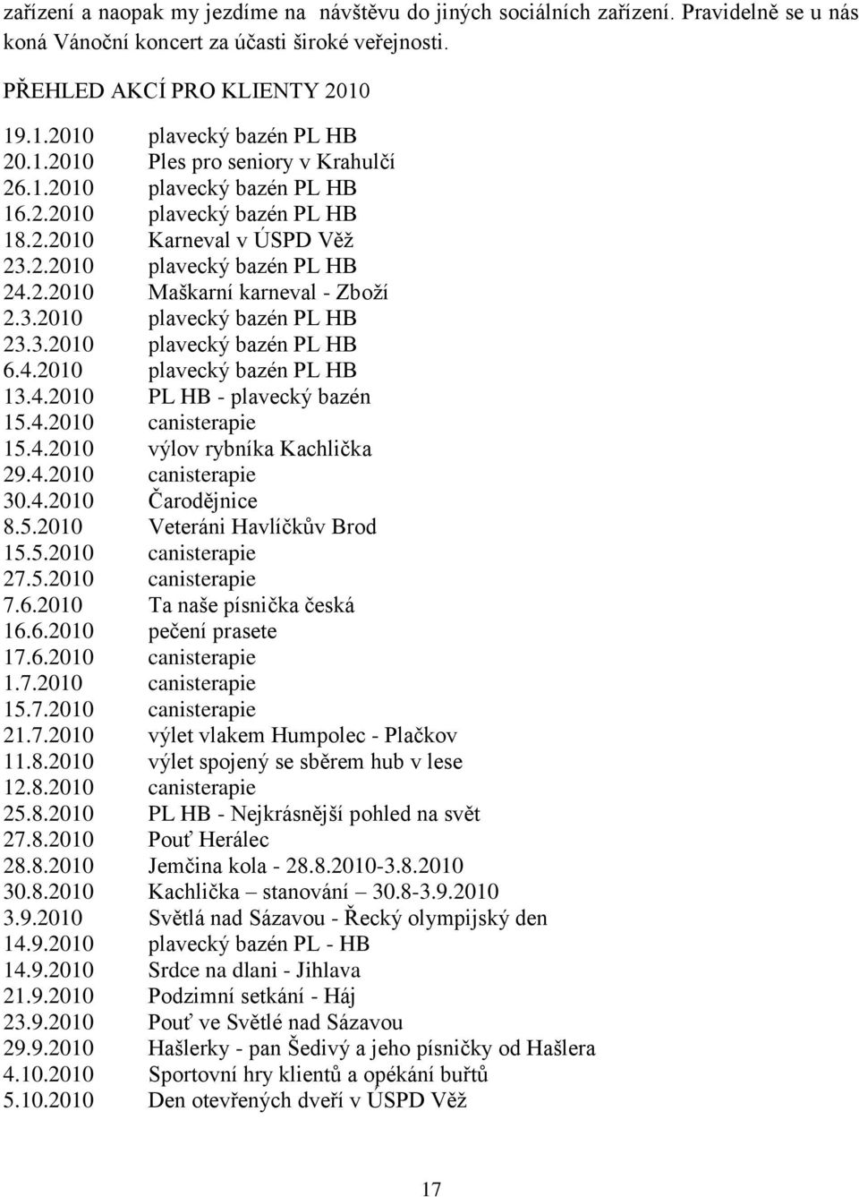 3.2010 plavecký bazén PL HB 6.4.2010 plavecký bazén PL HB 13.4.2010 PL HB - plavecký bazén 15.4.2010 canisterapie 15.4.2010 výlov rybníka Kachlička 29.4.2010 canisterapie 30.4.2010 Čarodějnice 8.5.2010 Veteráni Havlíčkův Brod 15.