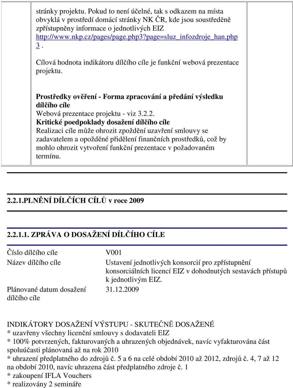 2. Kritické poedpoklady dosažení dílčího cíle Realizaci cíle může ohrozit zpoždění uzavření smlouvy se zadavatelem a opožděné přidělení finančních prostředků, což by mohlo ohrozit vytvoření funkční