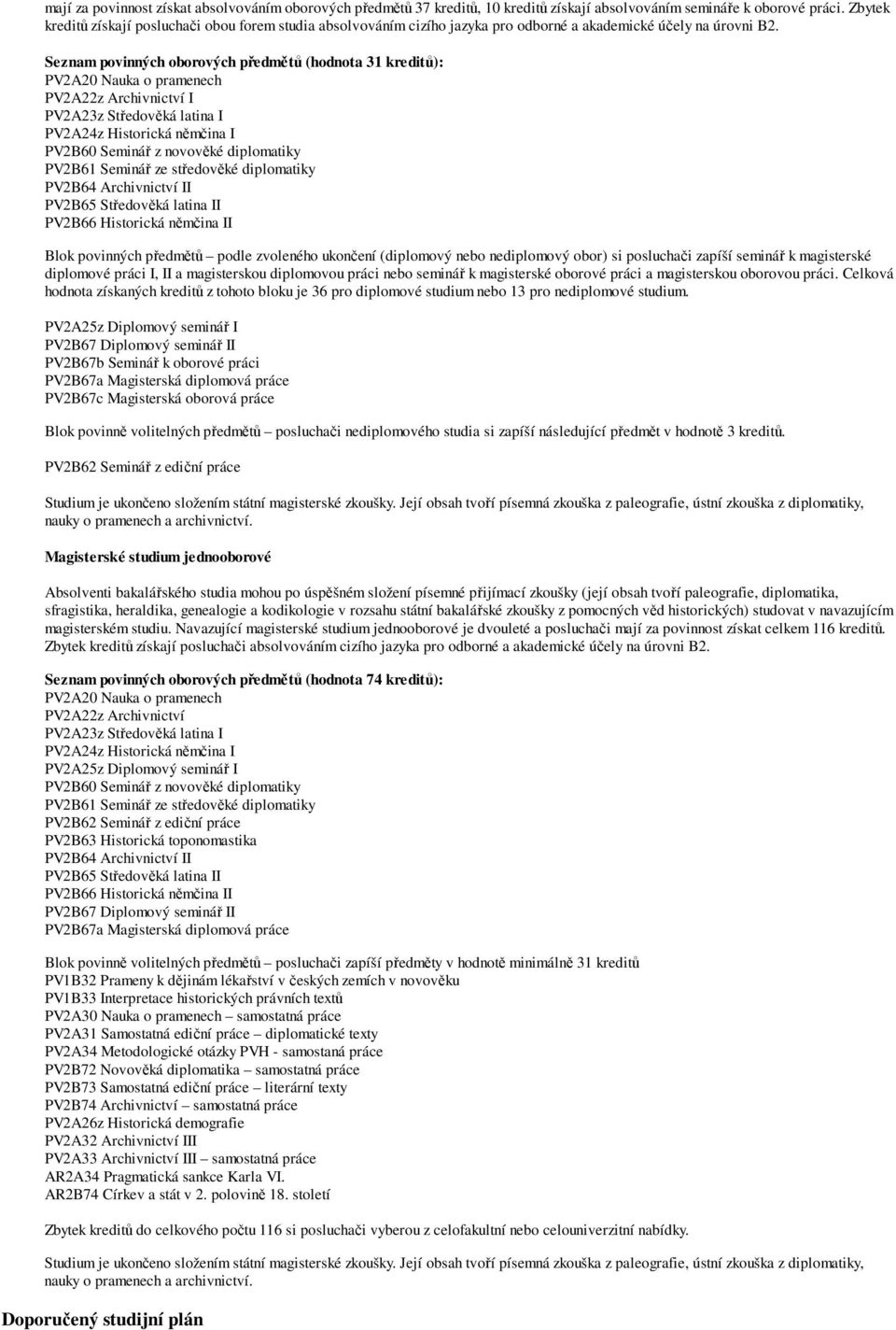 Seznam povinných oborových předmětů (hodnota 31 kreditů): PV2A20 Nauka o pramenech PV2A22z Archivnictví I PV2A23z Středověká latina I PV2A24z Historická němčina I PV2B60 Seminář z novověké