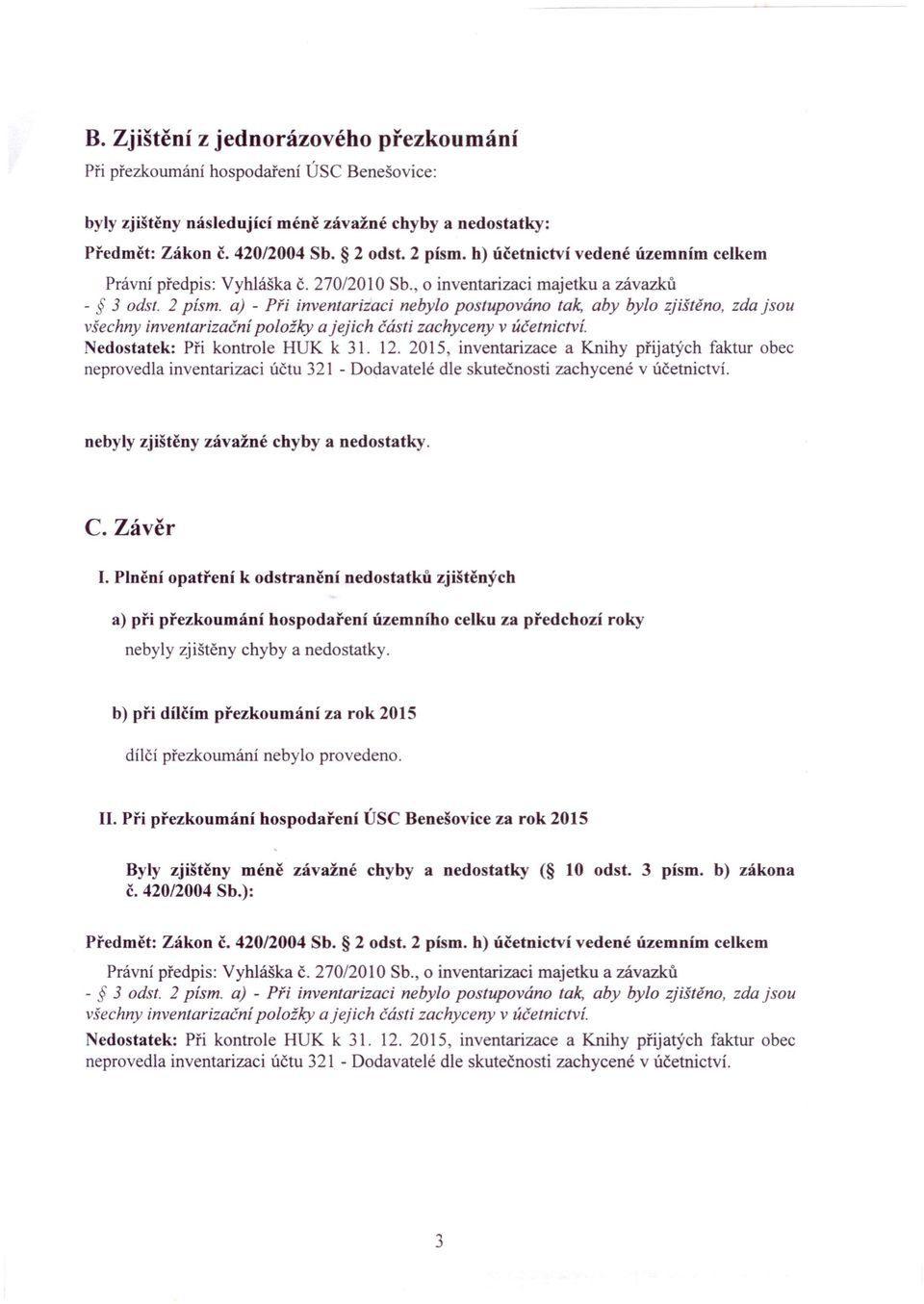 2 písmo aj - Při inventarizaci nebylo postupováno tak, aby bylo zjištěno, zda jsou všechny inventarizační položky a jejich části zachyceny v účetnictví. edostatek: Při kontrole HUK k 31. 12.