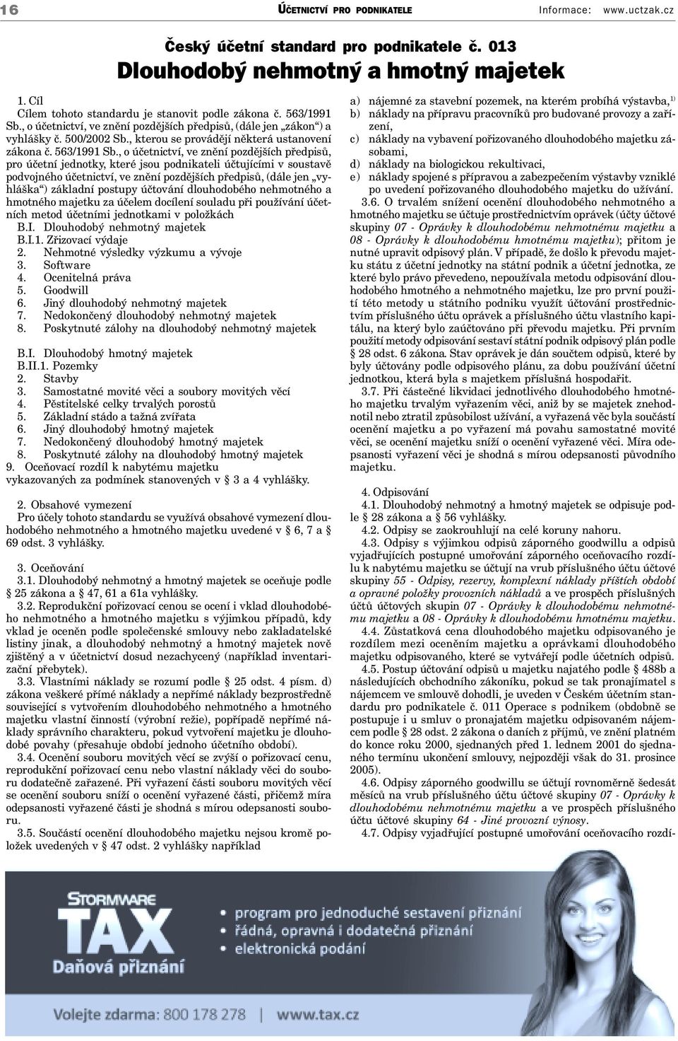 I. Dlouhodobý nehmotný majetek B.I.1. Zřizovací výdaje 2. Nehmotné výsledky výzkumu a vývoje 3. Software 4. Ocenitelná práva 5. Goodwill 6. Jiný dlouhodobý nehmotný majetek 7.