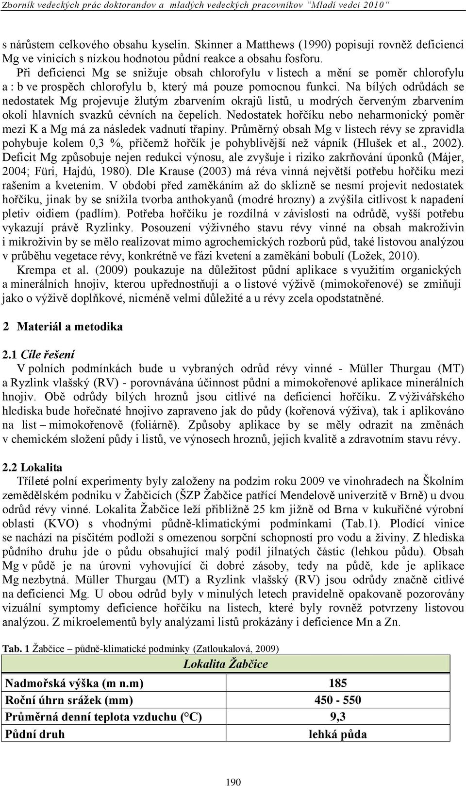 Na bílých odrůdách se nedostatek Mg projevuje ţlutým zbarvením okrajů listů, u modrých ĉerveným zbarvením okolí hlavních svazků cévních na ĉepelích.