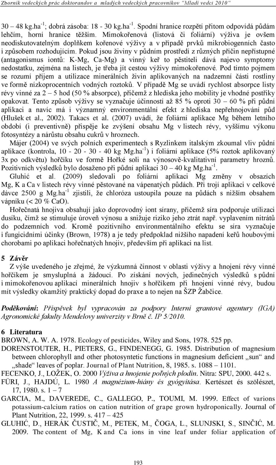 Pokud jsou ţiviny v půdním prostředí z různých příĉin nepřístupné (antagonismus iontů: K-Mg, Ca-Mg) a vinný keř to pěstiteli dává najevo symptomy nedostatku, zejména na listech, je třeba jít cestou
