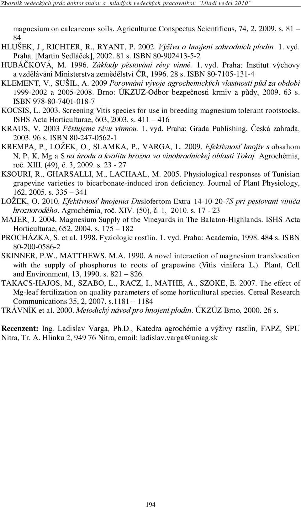 ISBN 80-7105-131-4 KLEMENT, V., SUŠIL, A. 2009 Porovnání vývoje agrochemických vlastností půd za období 1999-2002 a 2005-2008. Brno: ÚKZUZ-Odbor bezpeĉnosti krmiv a půdy, 2009. 63 s.