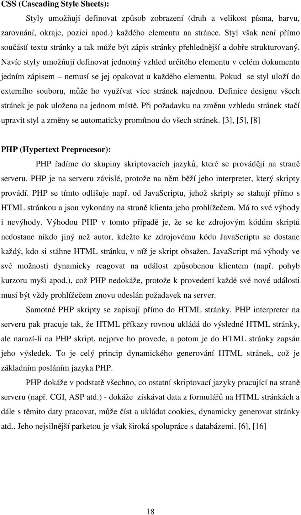 Navíc styly umožňují definovat jednotný vzhled určitého elementu v celém dokumentu jedním zápisem nemusí se jej opakovat u každého elementu.