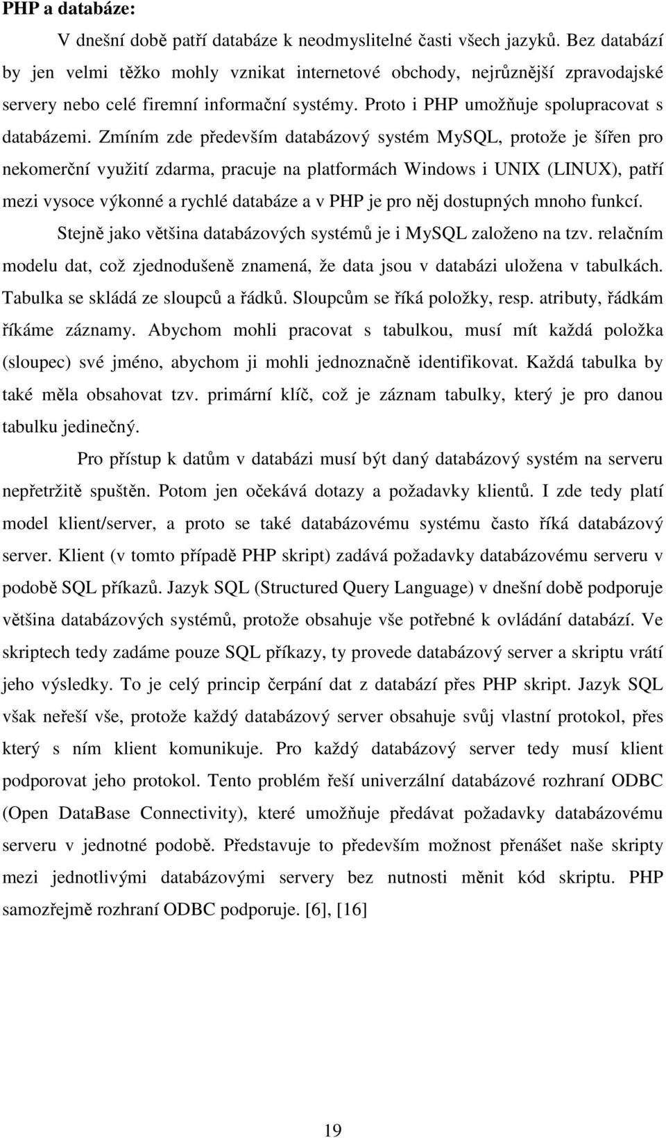 Zmíním zde především databázový systém MySQL, protože je šířen pro nekomerční využití zdarma, pracuje na platformách Windows i UNIX (LINUX), patří mezi vysoce výkonné a rychlé databáze a v PHP je pro