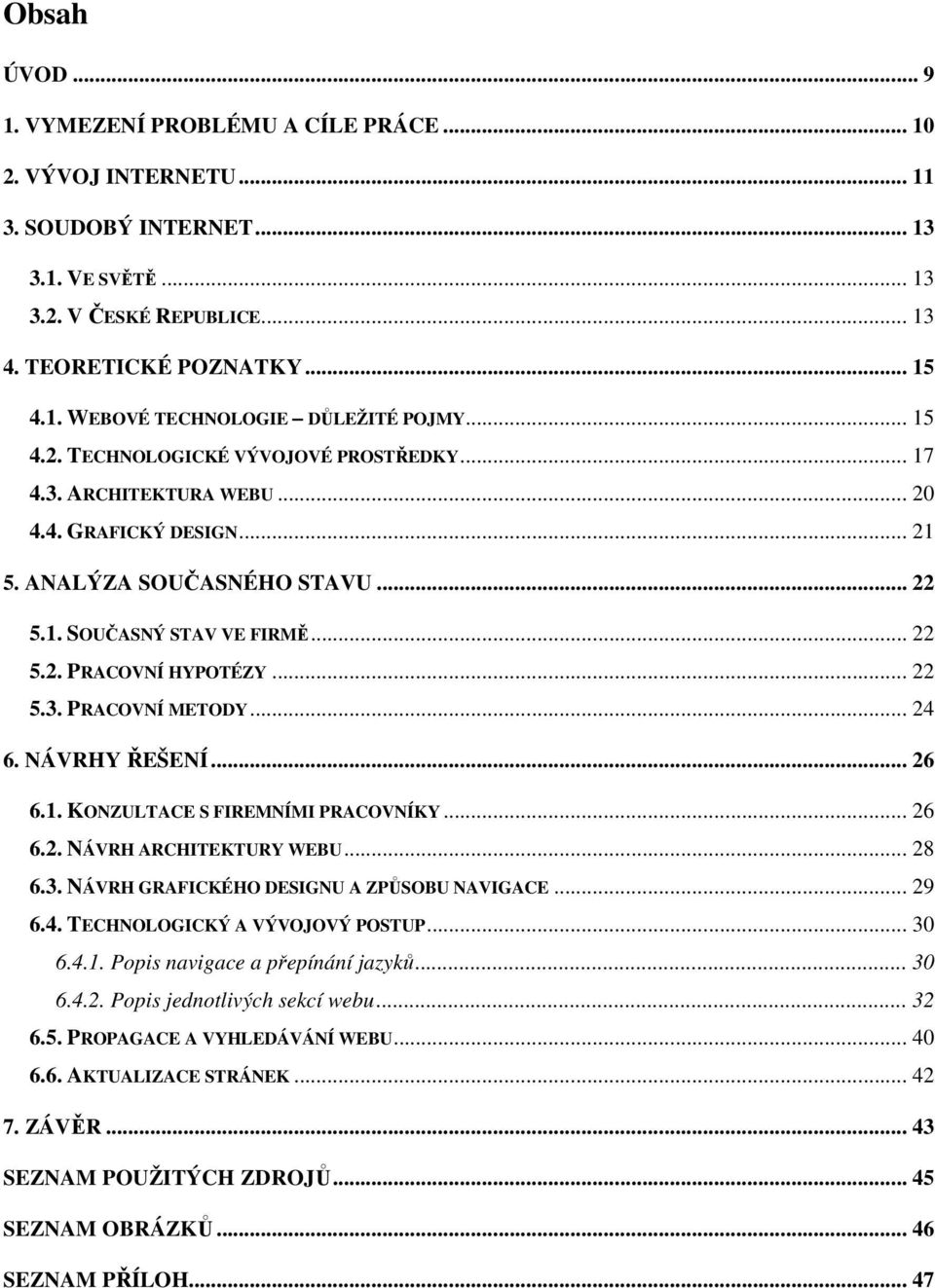 .. 22 5.3. PRACOVNÍ METODY... 24 6. NÁVRHY ŘEŠENÍ... 26 6.1. KONZULTACE S FIREMNÍMI PRACOVNÍKY... 26 6.2. NÁVRH ARCHITEKTURY WEBU... 28 6.3. NÁVRH GRAFICKÉHO DESIGNU A ZPŮSOBU NAVIGACE... 29 6.4. TECHNOLOGICKÝ A VÝVOJOVÝ POSTUP.