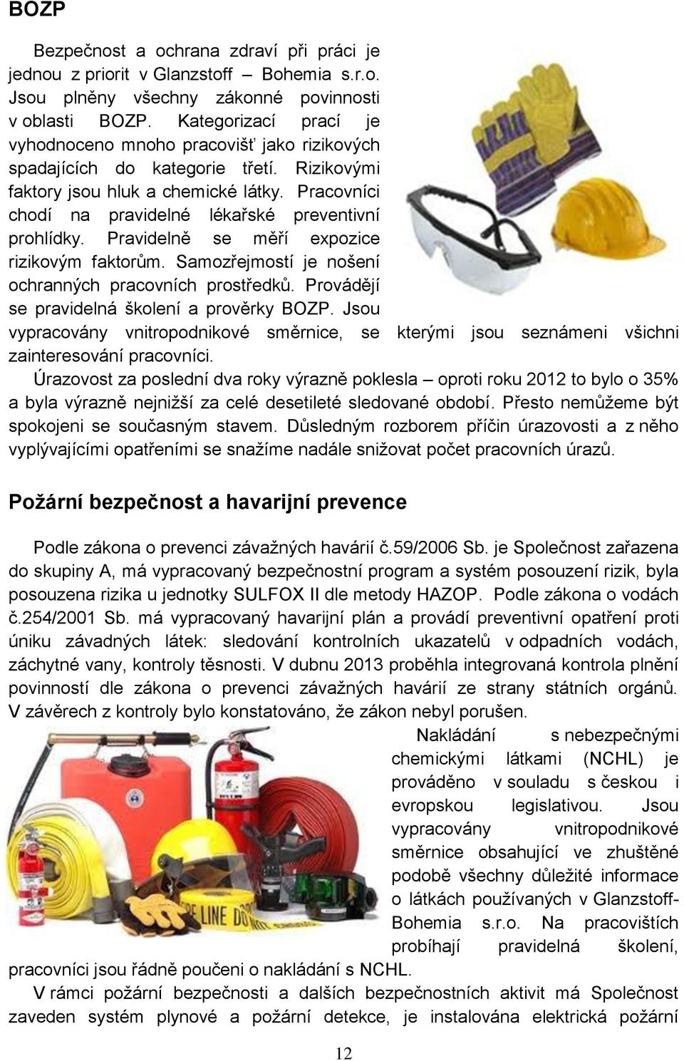 Pracovníci chodí na pravidelné lékařské preventivní prohlídky. Pravidelně se měří expozice rizikovým faktorům. Samozřejmostí je nošení ochranných pracovních prostředků.