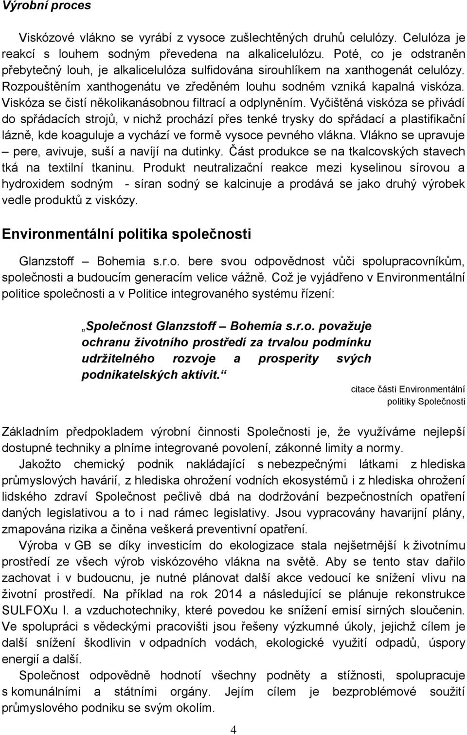 Viskóza se čistí několikanásobnou filtrací a odplyněním.