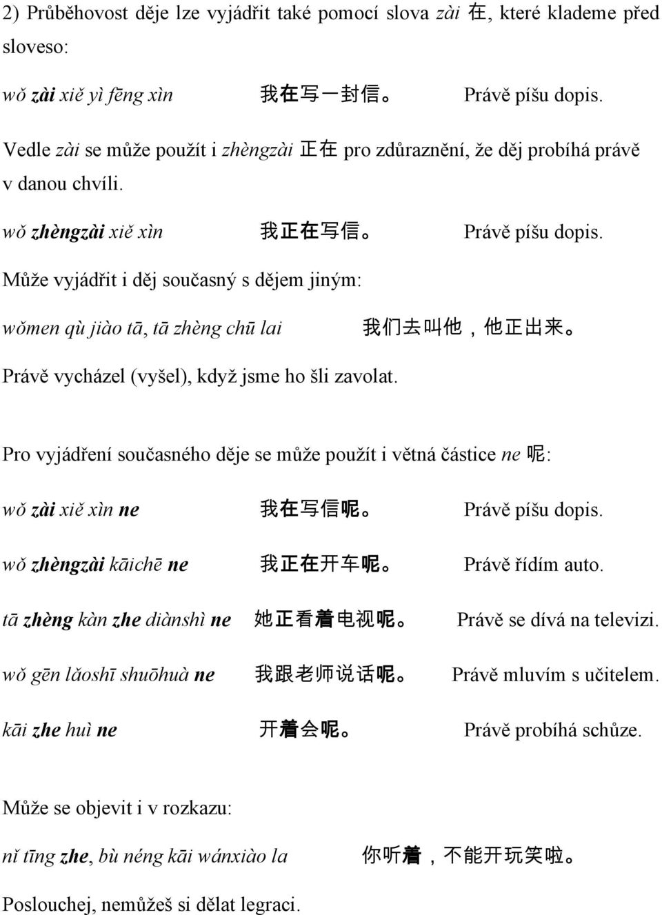 Může vyjádřit i děj současný s dějem jiným: wǒmen qù jiào tā, tā zhèng chū lai 我 们 去 叫 他, 他 正 出 来 Právě vycházel (vyšel), když jsme ho šli zavolat.