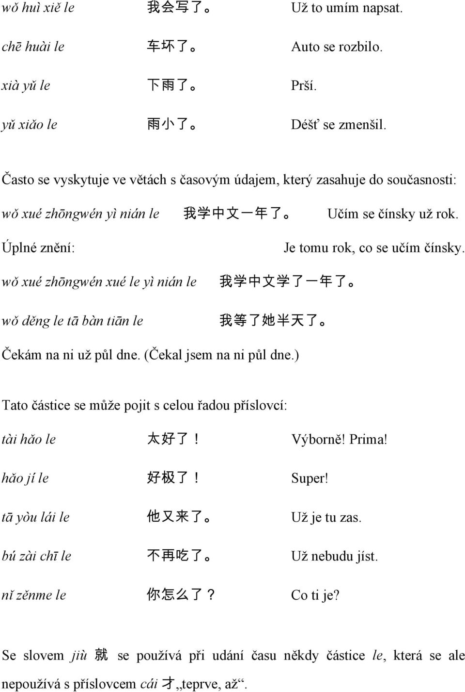 wǒ xué zhōngwén xué le yì nián le 我 学 中 文 学 了 一 年 了 wǒ děng le tā bàn tiān le 我 等 了 她 半 天 了 Čekám na ni už půl dne. (Čekal jsem na ni půl dne.