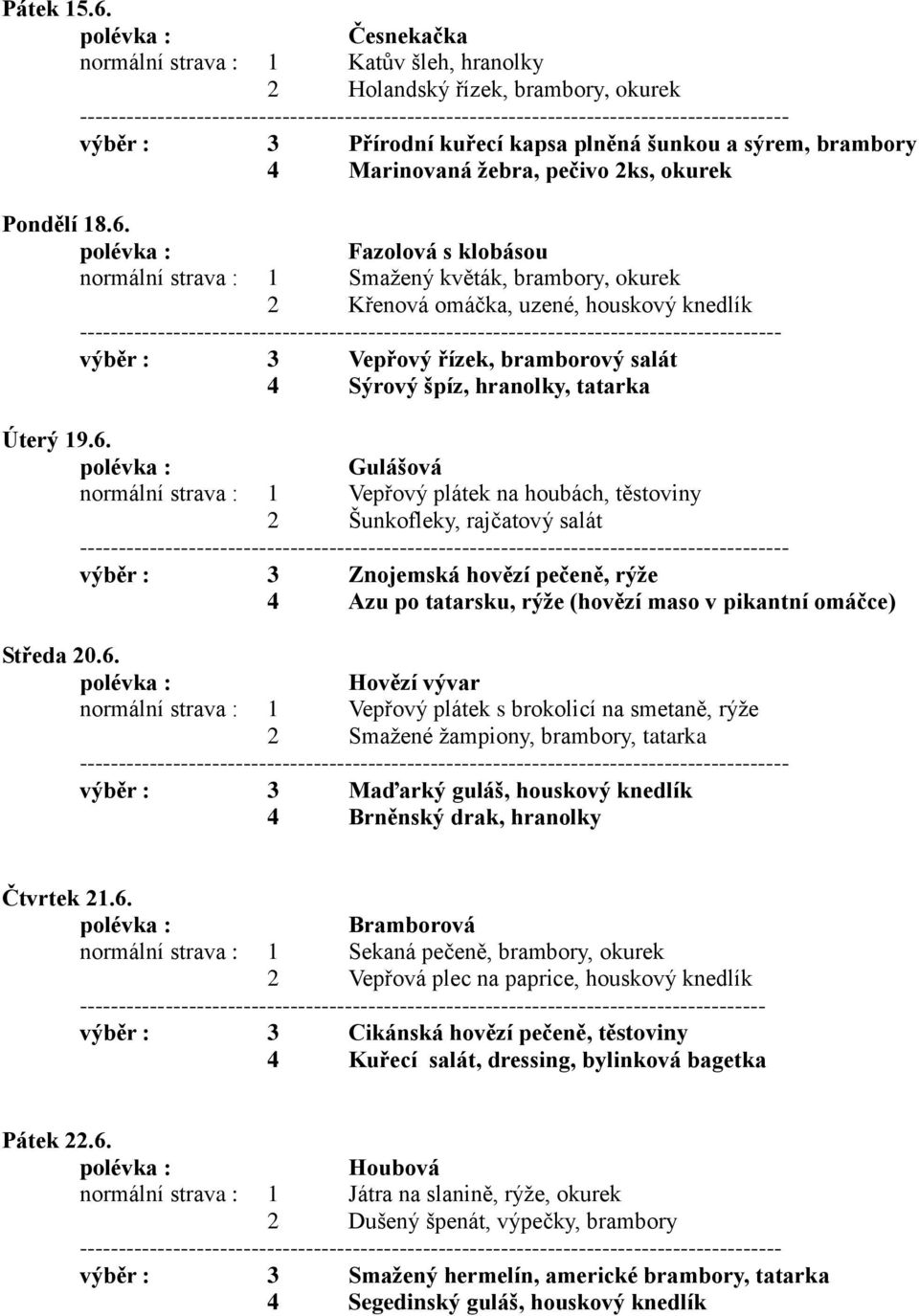 18.6. Fazolová s klobásou normální strava : 1 Smažený květák, brambory, okurek 2 Křenová omáčka, uzené, houskový knedlík výběr : 3 Vepřový řízek, bramborový salát 4 Sýrový špíz, hranolky, tatarka