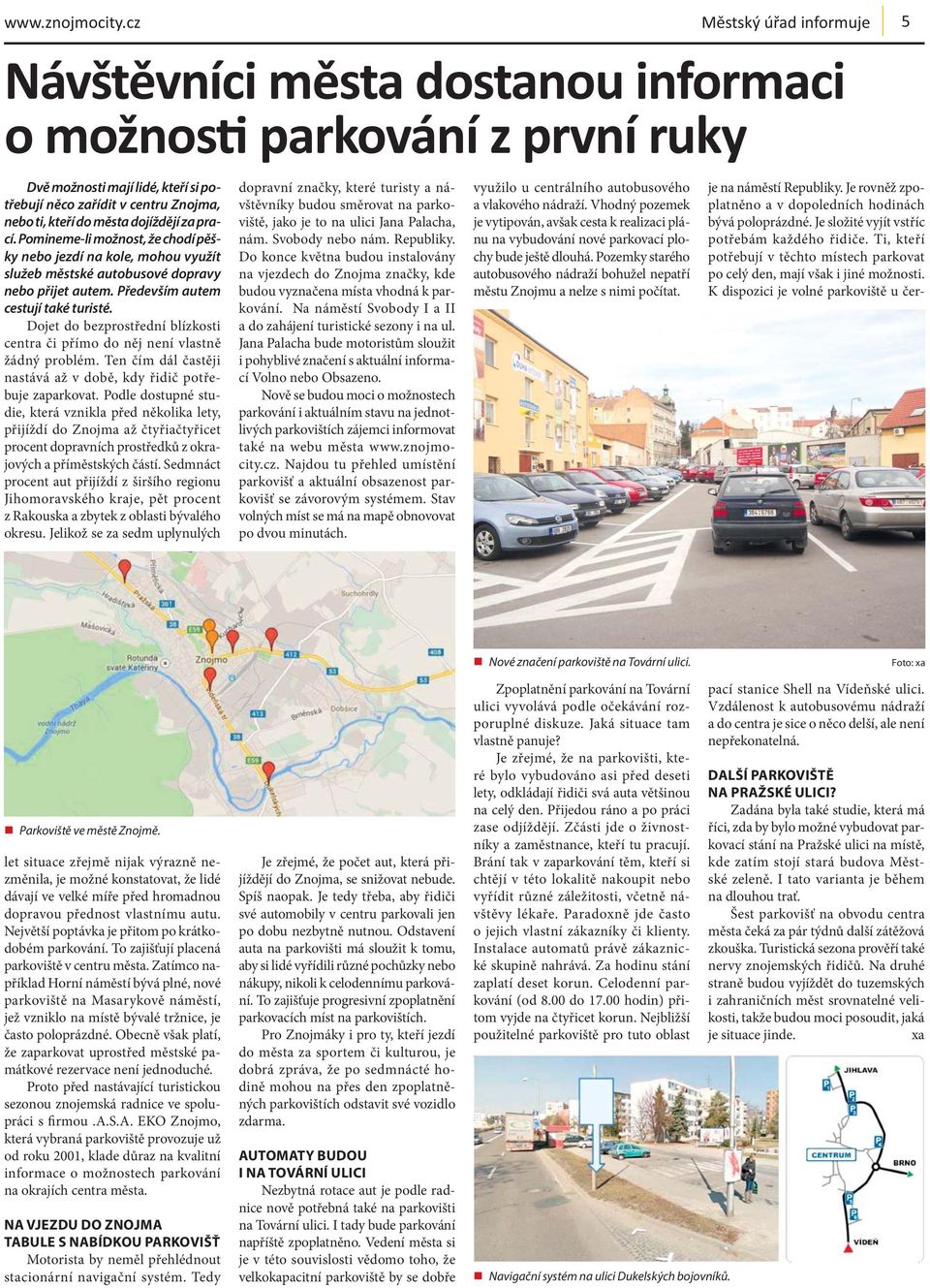 dojíždějí za prací. Pomineme-li možnost, že chodí pěšky nebo jezdí na kole, mohou využít služeb městské autobusové dopravy nebo přijet autem. Především autem cestují také turisté.