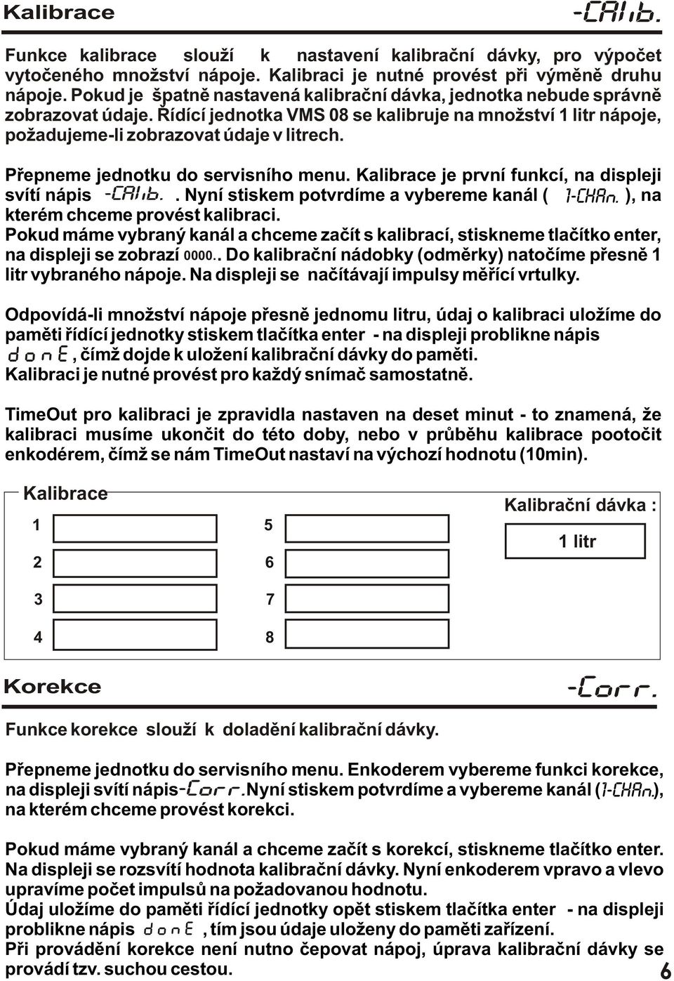 Pøepneme jednotku do servisního menu. Kalibrace je první funkcí, na displeji svítí nápis. Nyní stiskem potvrdíme a vybereme kanál ( ), na kterém chceme provést kalibraci.