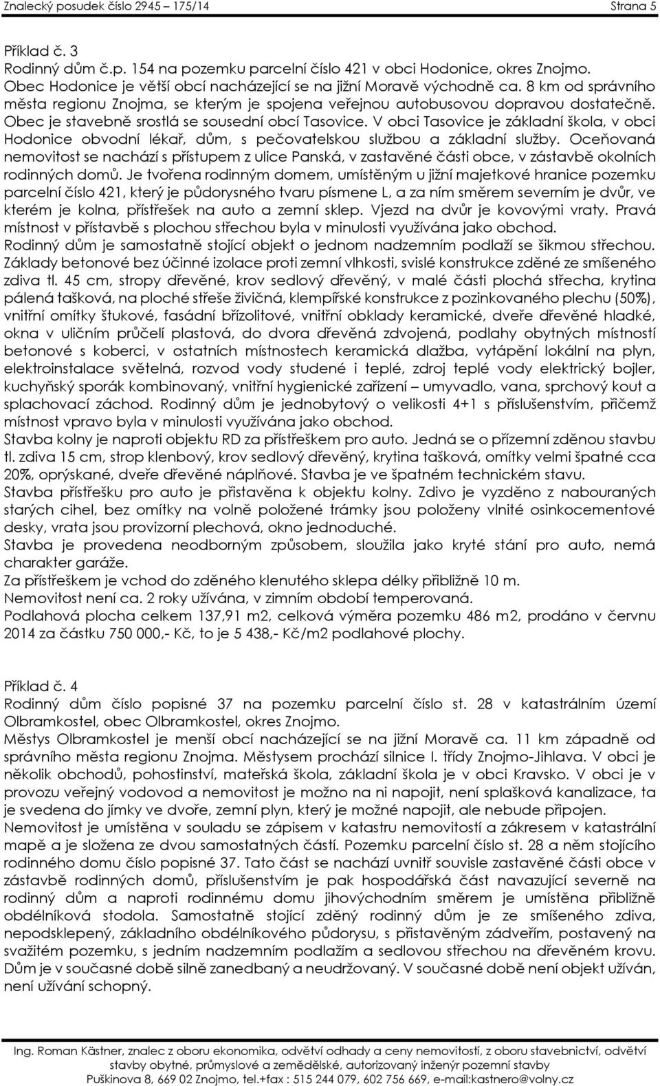 Obec je stavebně srostlá se sousední obcí Tasovice. V obci Tasovice je základní škola, v obci Hodonice obvodní lékař, dům, s pečovatelskou službou a základní služby.