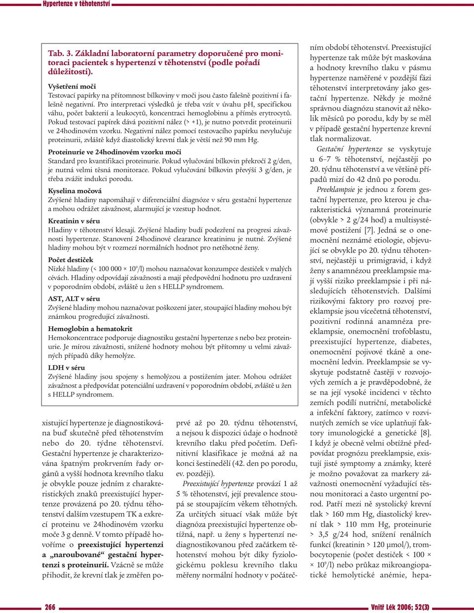 Pro interpretaci výsledků je třeba vzít v úvahu ph, specifickou váhu, počet bakterií a leukocytů, koncentraci hemoglobinu a příměs erytrocytů.