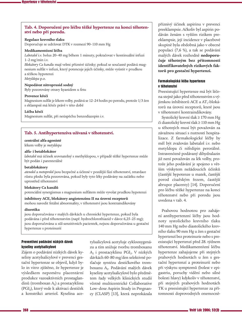 átory Ca kanálu mají velmi příznivé účinky; pokud se současně podává magnesium sulfát v infuzi, který potencuje jejich účinky, může vyústit v prudkou a těžkou hypotenzi Metyldopa p.o. Nepodávat