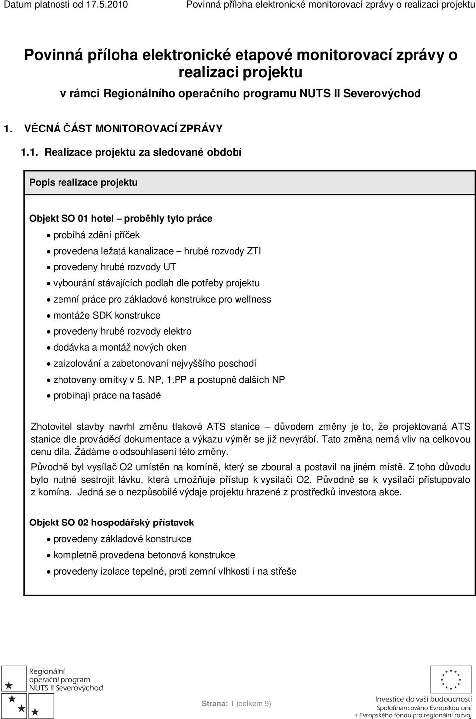 1. Realizace projektu za sledované období Popis realizace projektu Objekt SO 01 hotel proběhly tyto práce probíhá zdění příček provedena ležatá kanalizace hrubé rozvody ZTI provedeny hrubé rozvody UT