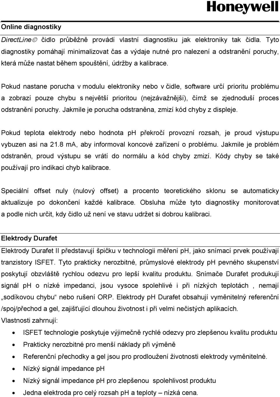 Pokud nastane porucha v modulu elektroniky nebo v čidle, software určí prioritu problému a zobrazí pouze chybu s největší prioritou (nejzávažnější), čímž se zjednoduší proces odstranění poruchy.