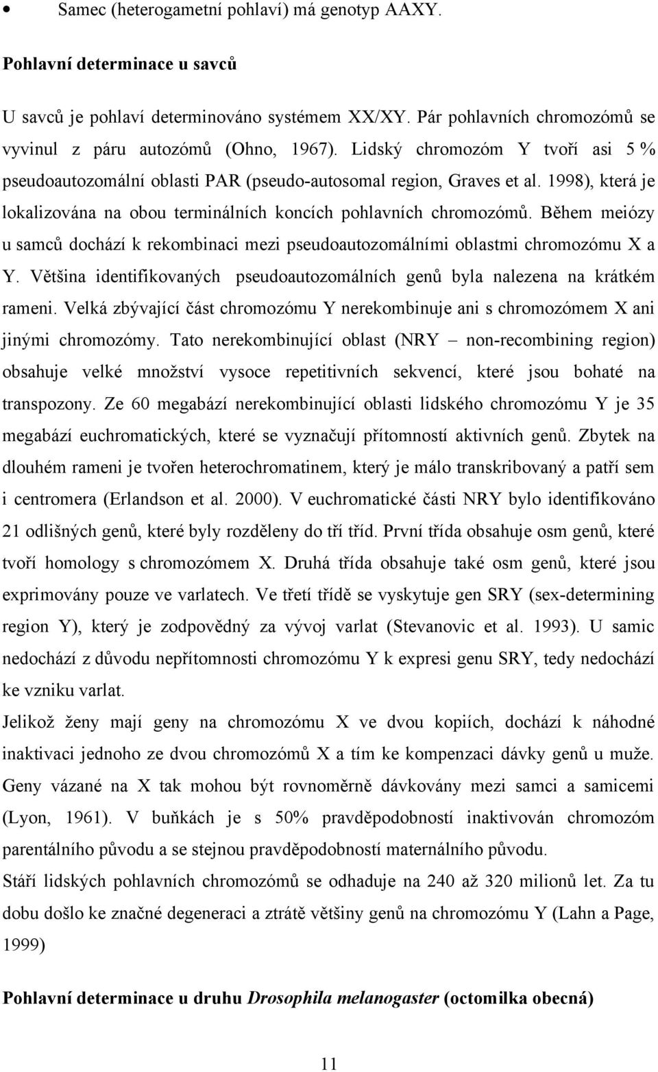 Během meiózy u samců dochází k rekombinaci mezi pseudoautozomálními oblastmi chromozómu X a Y. Většina identifikovaných pseudoautozomálních genů byla nalezena na krátkém rameni.