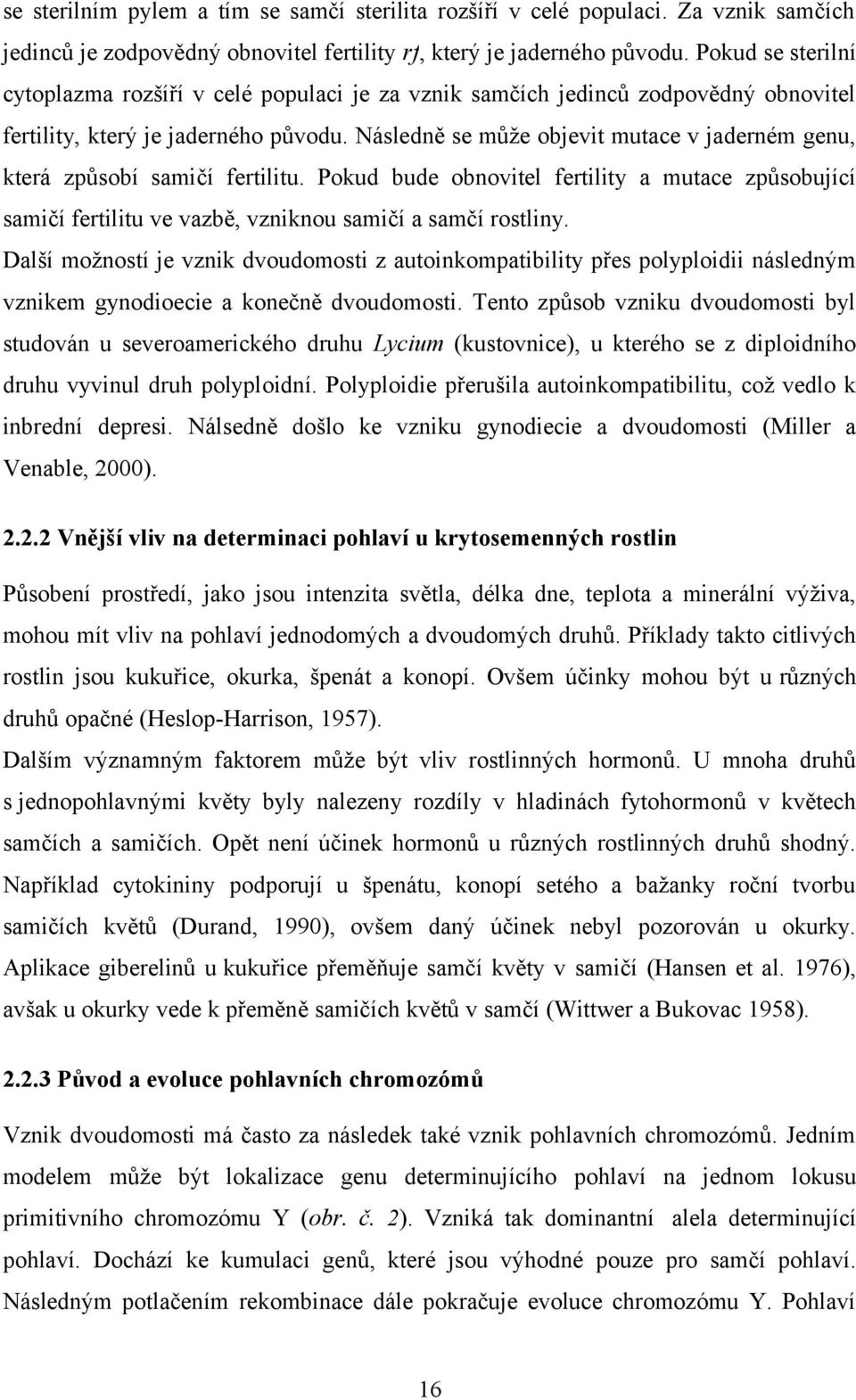 Následně se může objevit mutace v jaderném genu, která způsobí samičí fertilitu. Pokud bude obnovitel fertility a mutace způsobující samičí fertilitu ve vazbě, vzniknou samičí a samčí rostliny.